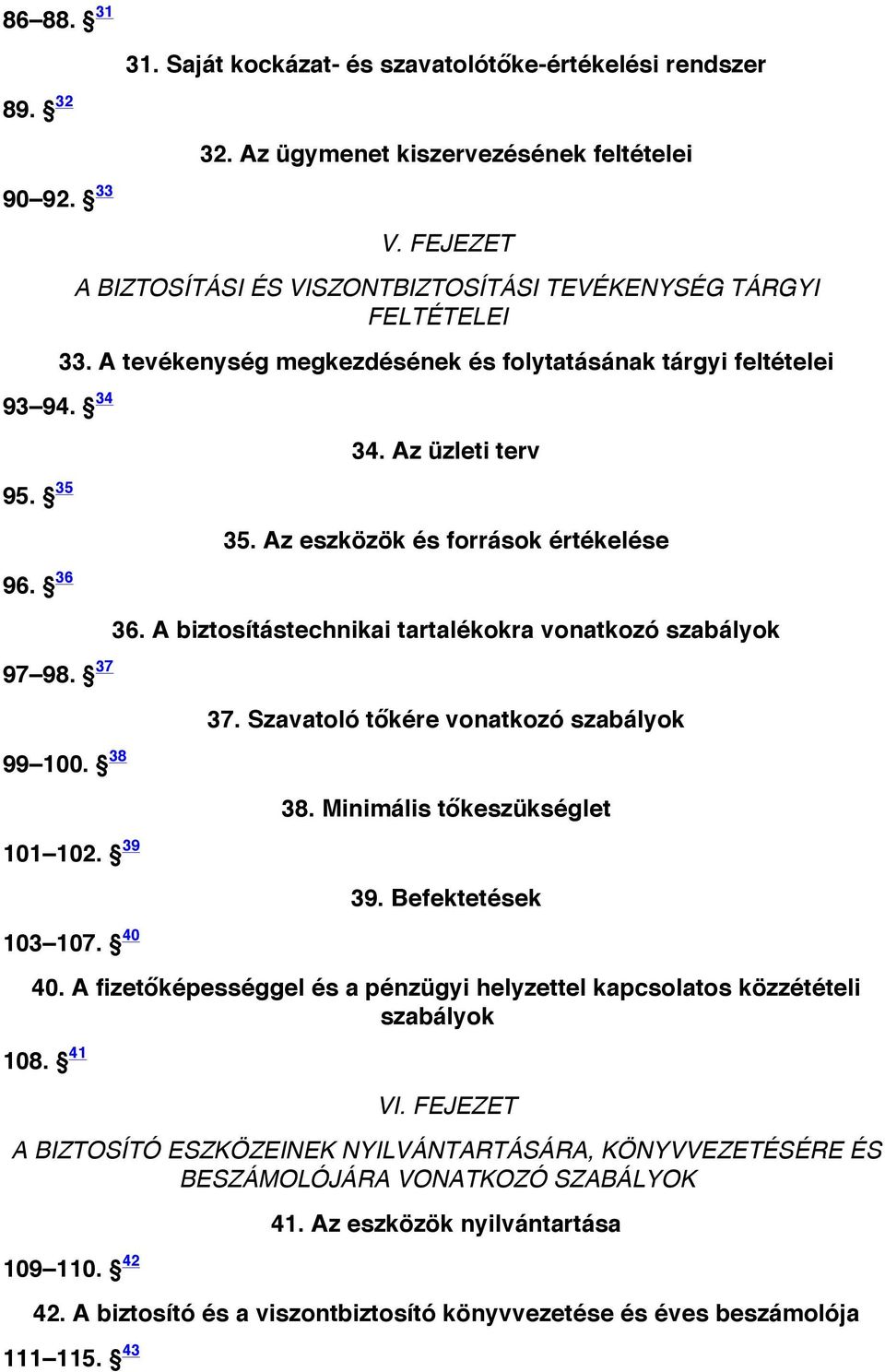 39 39. Befektetések 108. 41 VI. FEJEZET A BIZTOSÍTÁSI ÉS VISZONTBIZTOSÍTÁSI TEVÉKENYSÉG TÁRGYI FELTÉTELEI 33. A tevékenység megkezdésének és folytatásának tárgyi feltételei 103 107. 40 40.