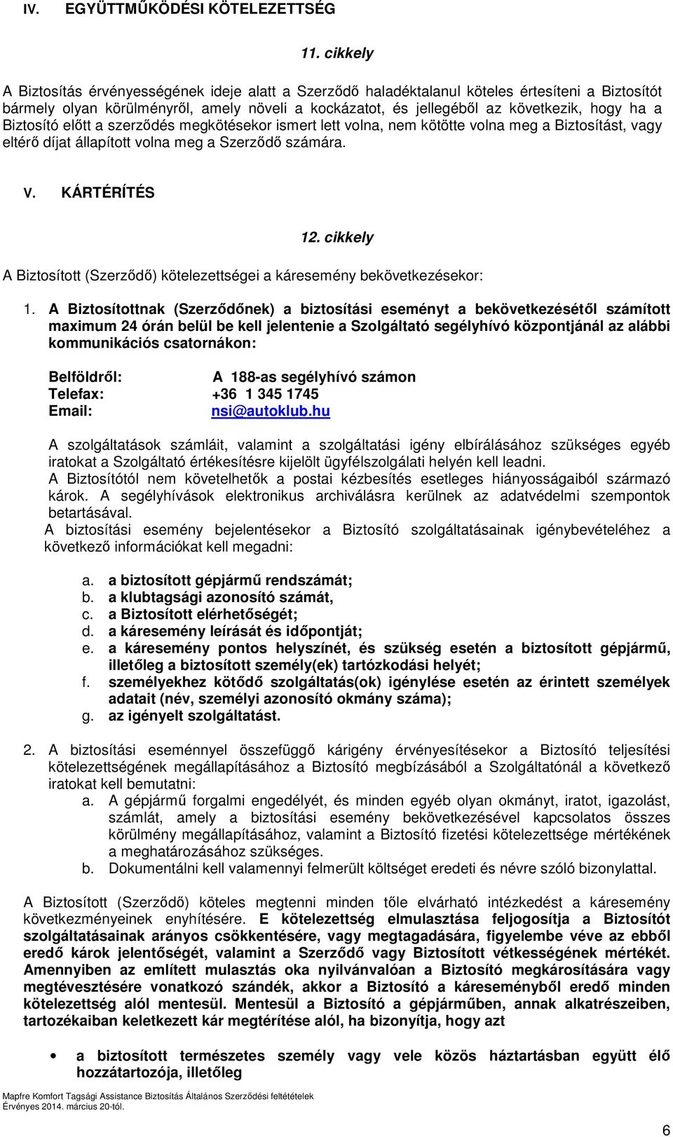 a Biztosító előtt a szerződés megkötésekor ismert lett volna, nem kötötte volna meg a Biztosítást, vagy eltérő díjat állapított volna meg a Szerződő számára. V. KÁRTÉRÍTÉS 12.