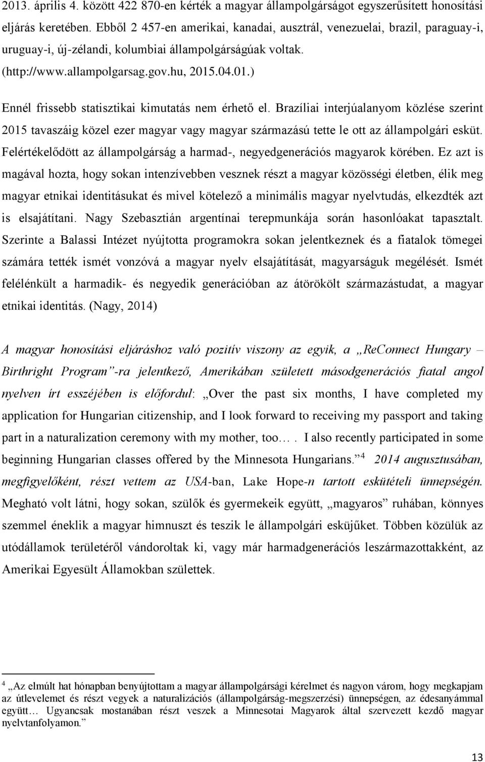 .04.01.) Ennél frissebb statisztikai kimutatás nem érhető el. Brazíliai interjúalanyom közlése szerint 2015 tavaszáig közel ezer magyar vagy magyar származású tette le ott az állampolgári esküt.