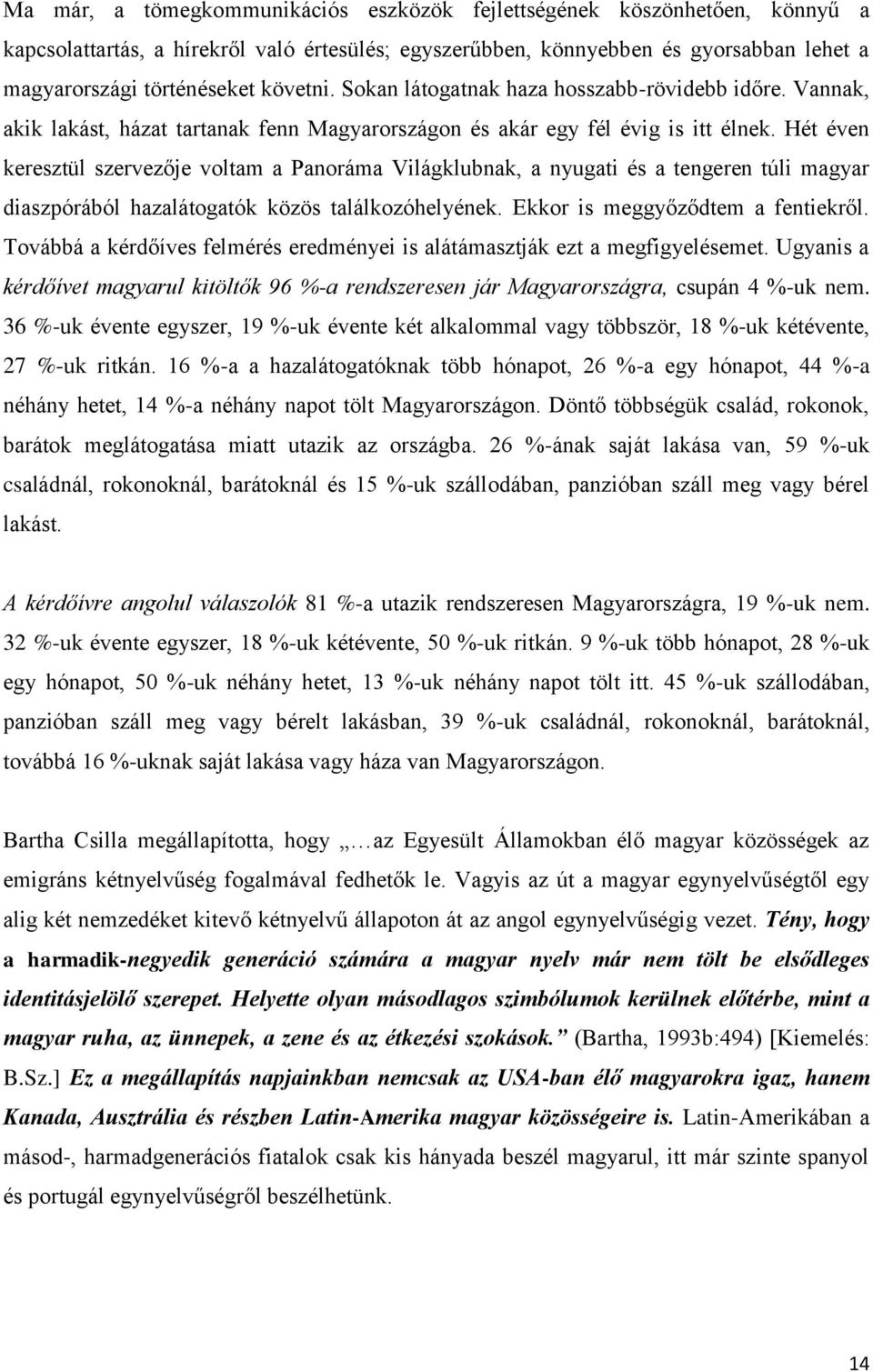 Hét éven keresztül szervezője voltam a Panoráma Világklubnak, a nyugati és a tengeren túli magyar diaszpórából hazalátogatók közös találkozóhelyének. Ekkor is meggyőződtem a fentiekről.