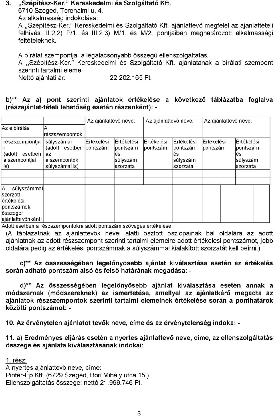 b)** Az a) pont szerinti ajánlatok értékele a következő táblázatba foglalva (rzajánlat-tételi lehetőség esetén rzenként): - Az elbírálás rzszempontja i (adott esetben alszempontjai is) A rzszempontok