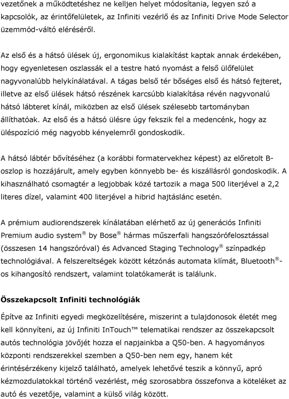 A tágas belső tér bőséges első és hátsó fejteret, illetve az első ülések hátsó részének karcsúbb kialakítása révén nagyvonalú hátsó lábteret kínál, miközben az első ülések szélesebb tartományban