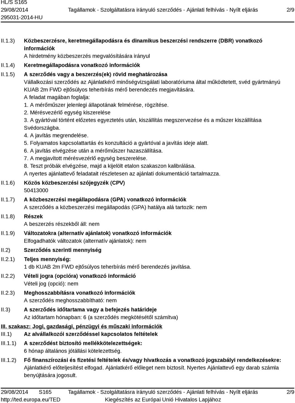 3) Közbeszerzésre, keretmegállapodásra és dinamikus beszerzési rendszerre (DBR) vonatkozó információk A hirdetmény közbeszerzés megvalósítására irányul Keretmegállapodásra vonatkozó információk A