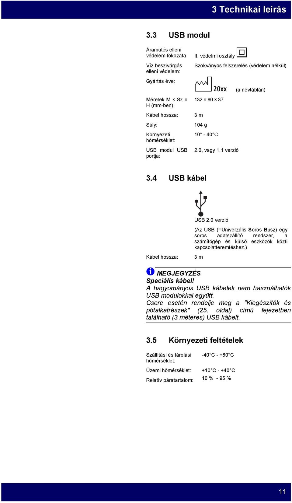 védelmi osztály Szokványos felszerelés (védelem nélkül) (a névtáblán) 132 80 37 3 m 104 g 10-40 C 2.0, vagy 1.1 verzió 3.4 USB kábel USB 2.