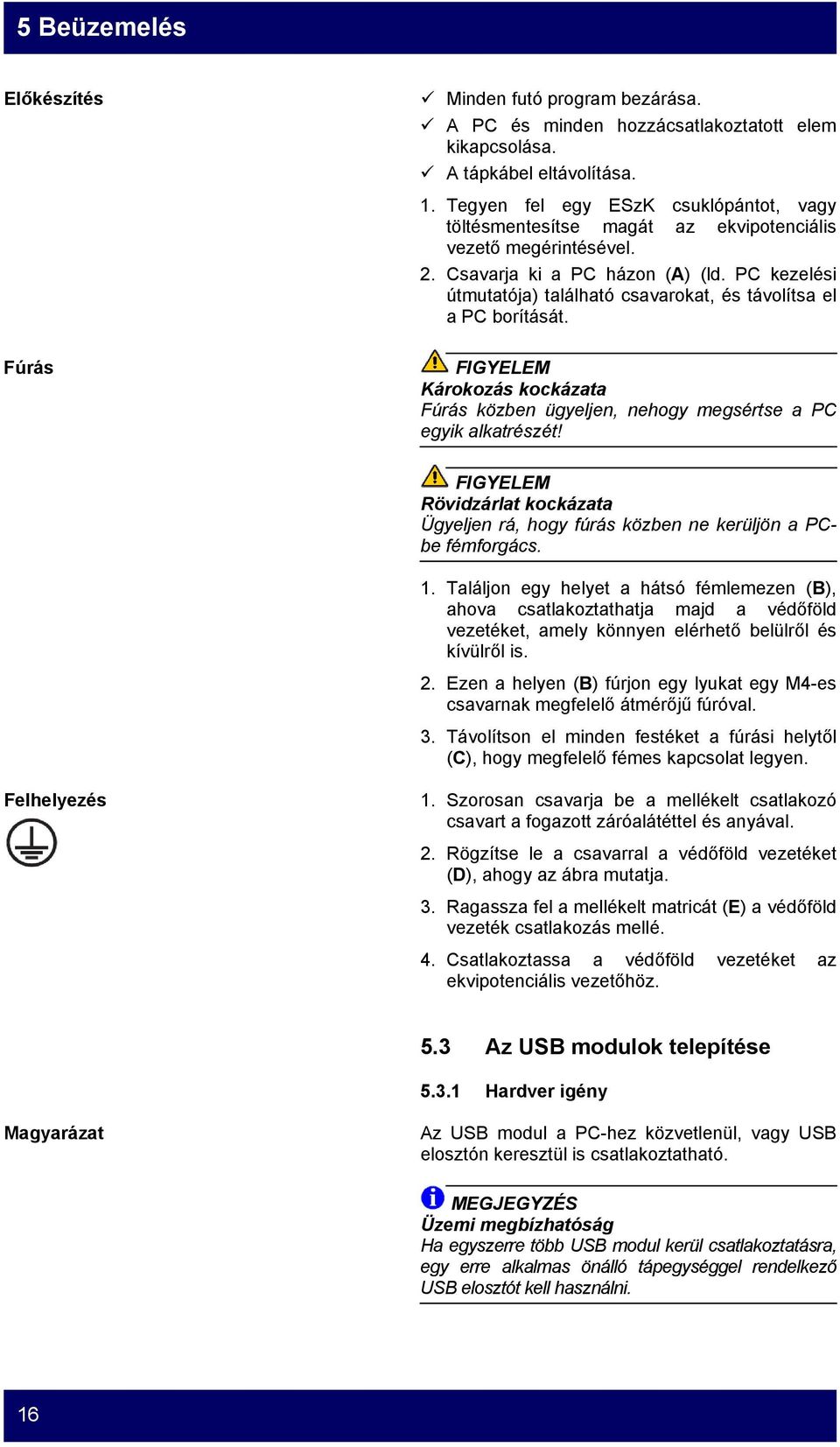 PC kezelési útmutatója) található csavarokat, és távolítsa el a PC borítását. FIGYELEM Károkozás kockázata Fúrás közben ügyeljen, nehogy megsértse a PC egyik alkatrészét!