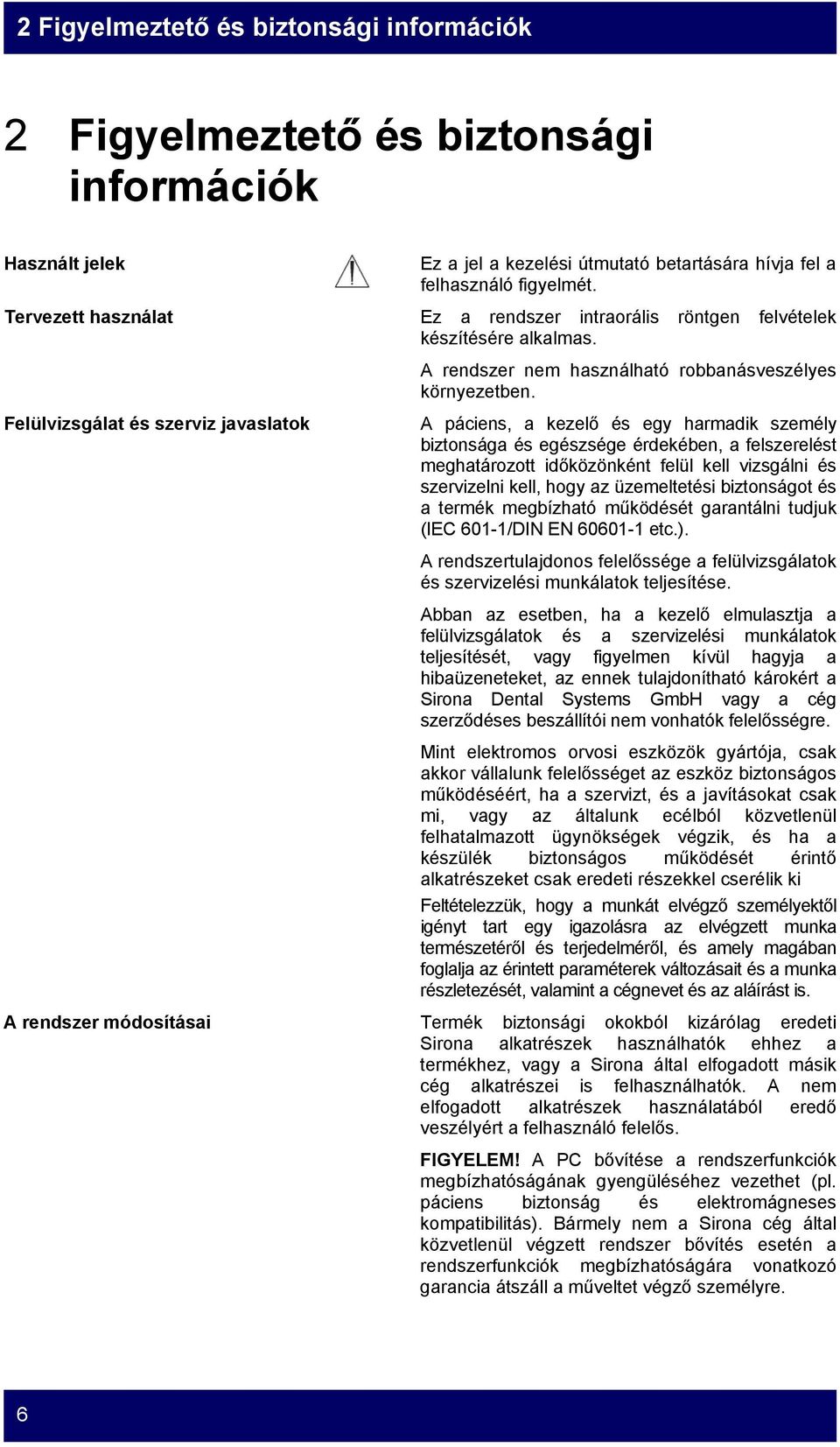 Felülvizsgálat és szerviz javaslatok A páciens, a kezelő és egy harmadik személy biztonsága és egészsége érdekében, a felszerelést meghatározott időközönként felül kell vizsgálni és szervizelni kell,