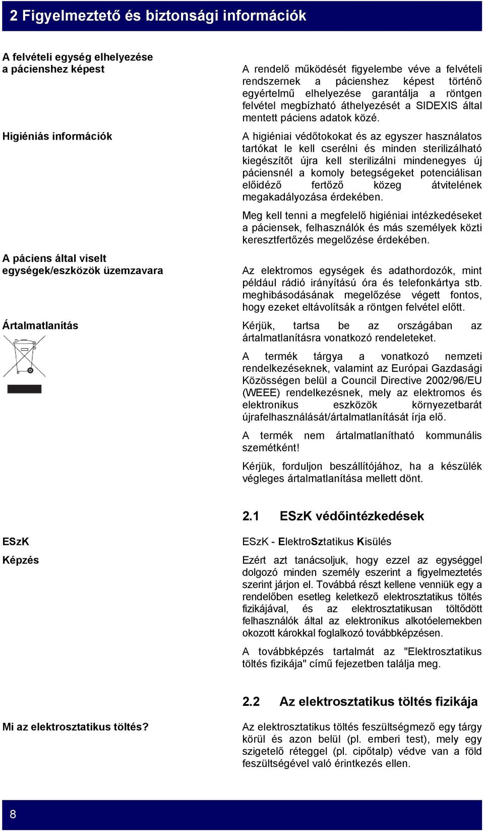 A higiéniai védőtokokat és az egyszer használatos tartókat le kell cserélni és minden sterilizálható kiegészítőt újra kell sterilizálni mindenegyes új páciensnél a komoly betegségeket potenciálisan