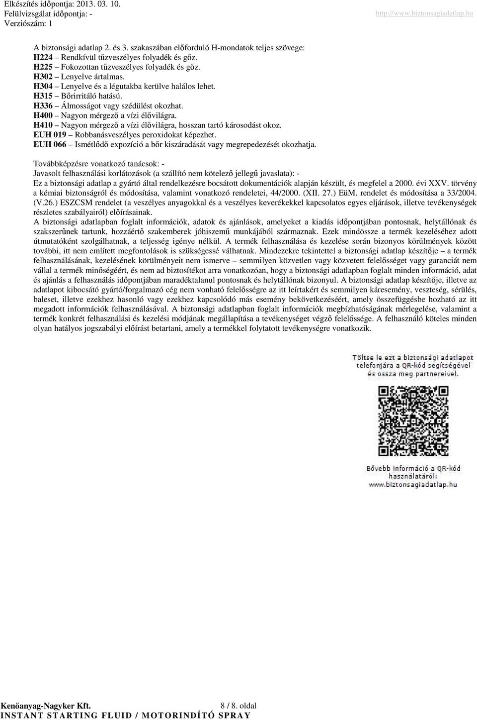H410 Nagyon mérgezı a vízi élıvilágra, hosszan tartó károsodást okoz. EUH 019 Robbanásveszélyes peroxidokat képezhet. EUH 066 Ismétlıdı expozíció a bır kiszáradását vagy megrepedezését okozhatja.