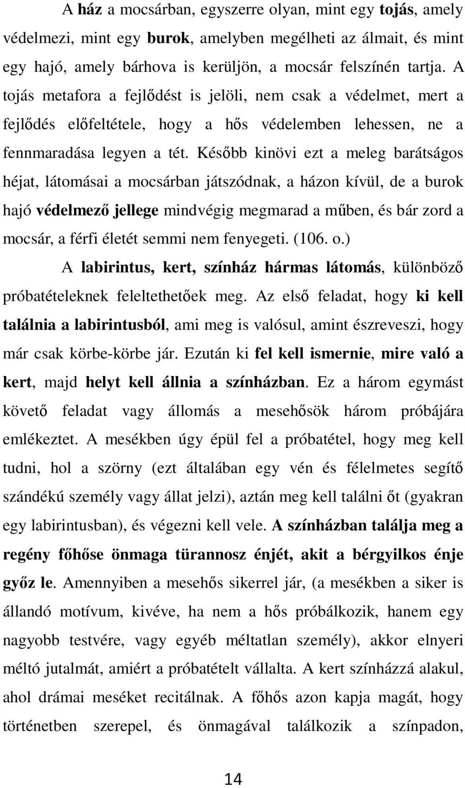 Később kinövi ezt a meleg barátságos héjat, látomásai a mocsárban játszódnak, a házon kívül, de a burok hajó védelmező jellege mindvégig megmarad a műben, és bár zord a mocsár, a férfi életét semmi