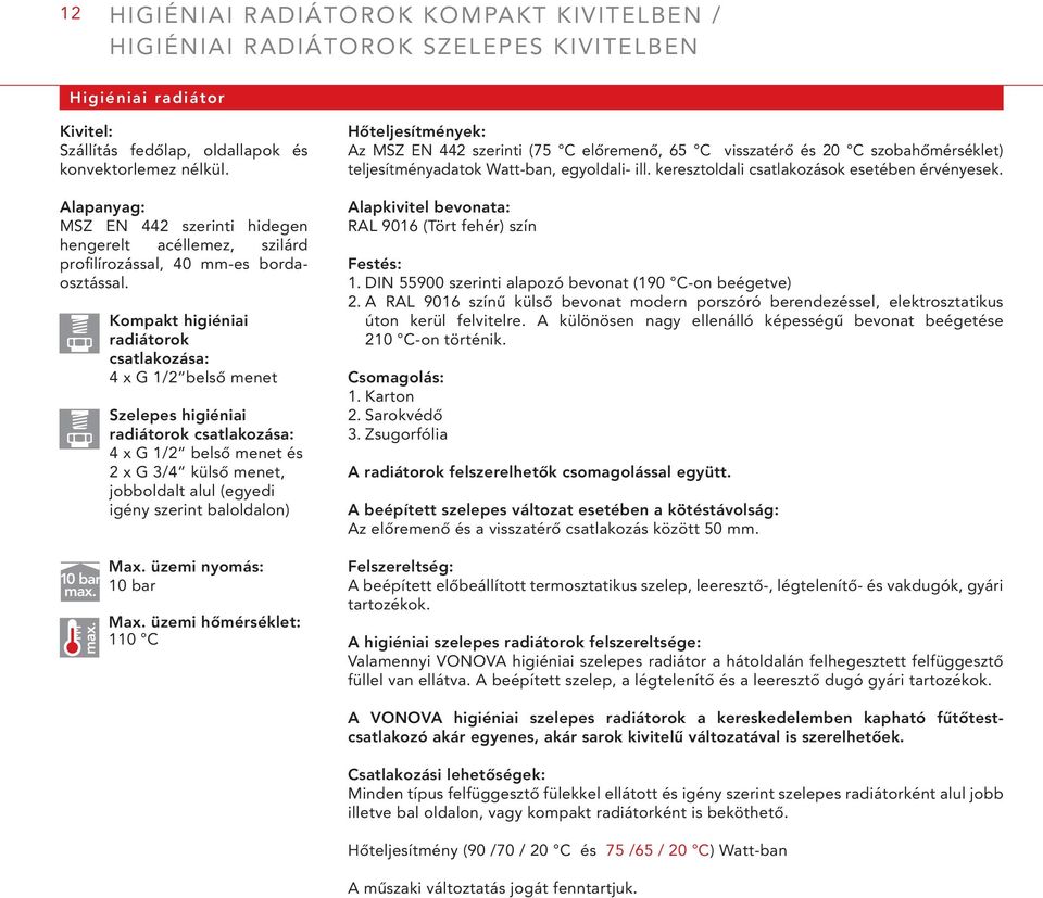 max. Kompakt higiéniai radiátorok csatlakozása: 4 x G 1/2 belső menet Szelepes higiéniai radiátorok csatlakozása: 4 x G 1/2 belső menet és 2 x G 3/4 külső menet, jobboldalt alul (egyedi igény szerint