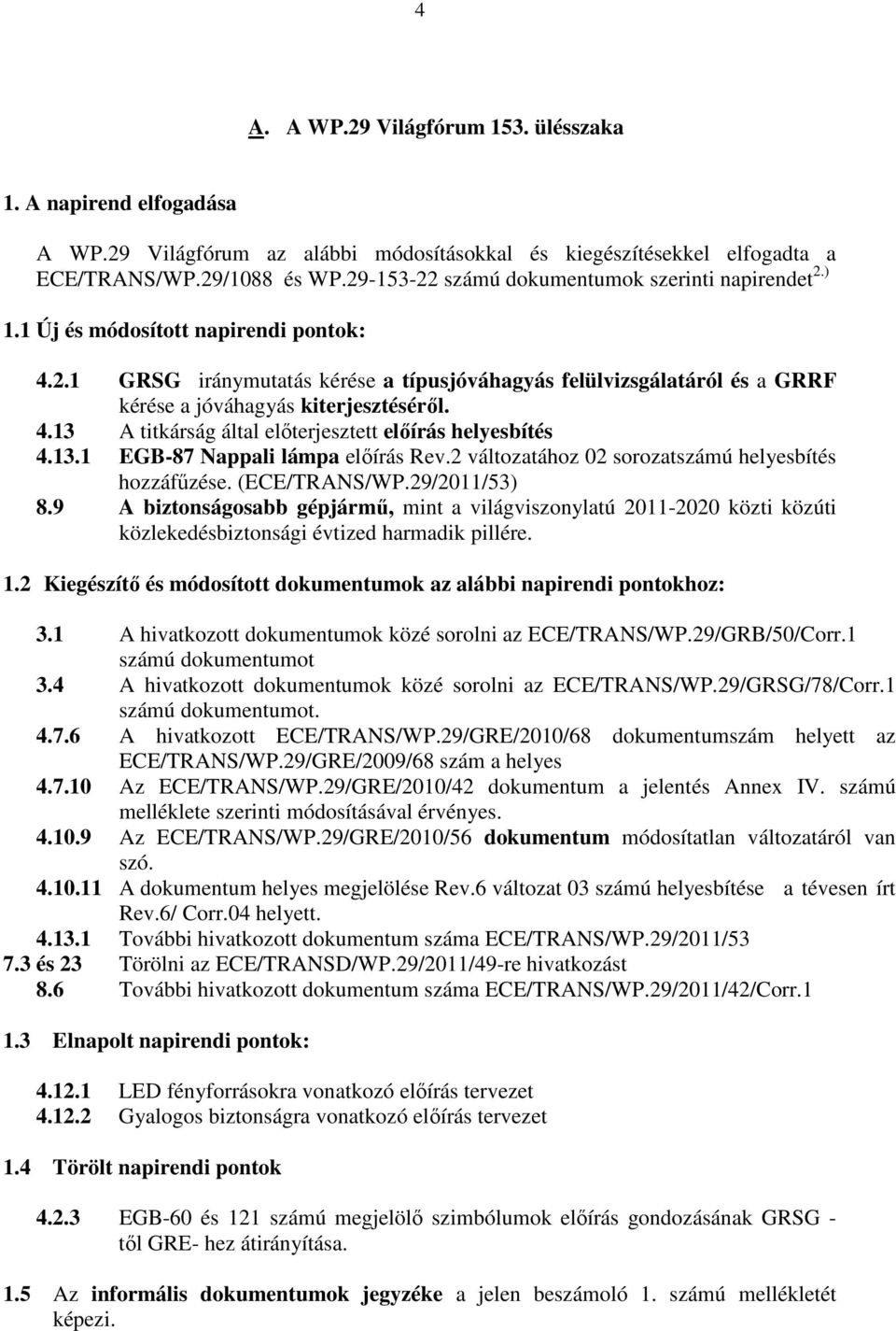 4.13 A titkárság által elıterjesztett elıírás helyesbítés 4.13.1 EGB-87 Nappali lámpa elıírás Rev.2 változatához 02 sorozatszámú helyesbítés hozzáfőzése. (ECE/TRANS/WP.29/2011/53) 8.
