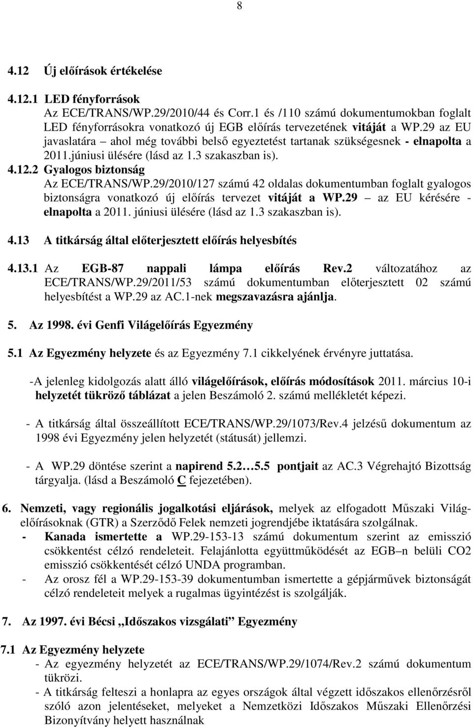 29/2010/127 számú 42 oldalas dokumentumban foglalt gyalogos biztonságra vonatkozó új elıírás tervezet vitáját a WP.29 az EU kérésére - elnapolta a 2011. júniusi ülésére (lásd az 1.3 szakaszban is). 4.13 A titkárság által elıterjesztett elıírás helyesbítés 4.
