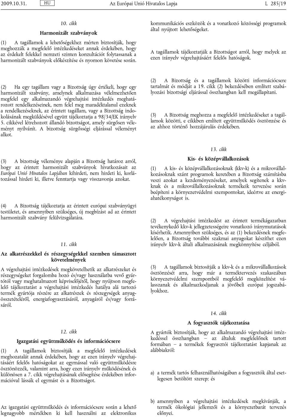 folytassanak a harmonizált szabványok előkészítése és nyomon követése során. kommunikációs eszközök és a vonatkozó közösségi programok által nyújtott lehetőségeket.