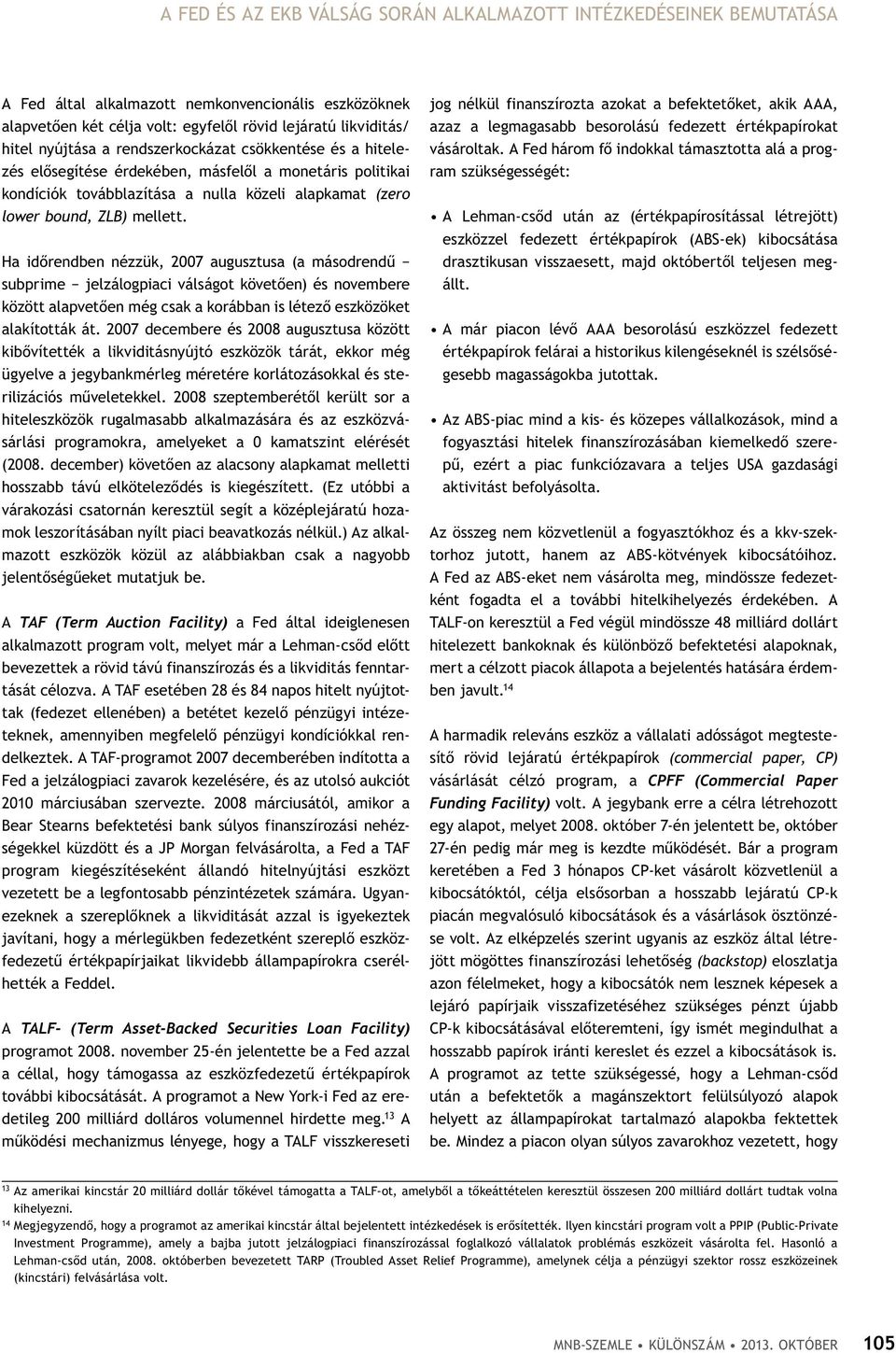 Ha időrendben nézzük, 2007 augusztusa (a másodrendű subprime jelzálogpiaci válságot követően) és novembere között alapvetően még csak a korábban is létező eszközöket alakították át.