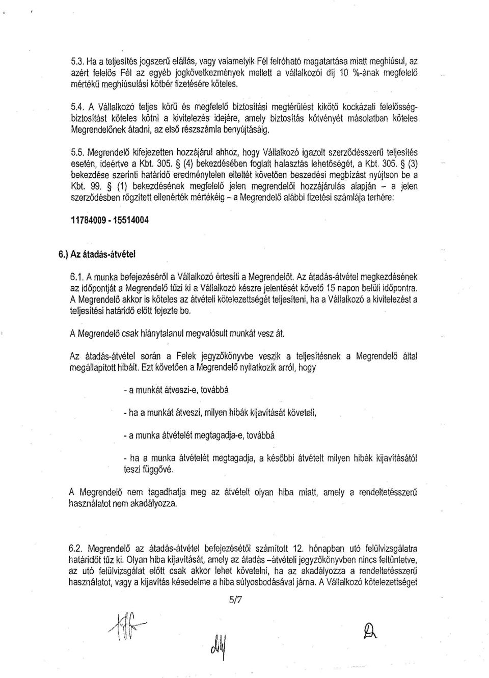 4, A Vállalkozó teljes körű és megfelelő biztosítási megtérülést kikötő kockázati felelősségbiztosítást köteles kötni a kivitelezés idejére, amely biztosítás kötvényét másolatban köteles