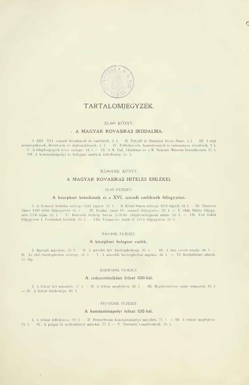 Nemzeti Múzeum beavatkozása. 17. I. VII. A konstantinápolyi és bolognai emlékek felfedezése. 25. 1. IVLVSODIK K(")NYV. A MAGYAR ROVÁSÍRÁS HITELES EMLÉKEI. ELS FEJEZET. A középkori krónikások és a XVI.