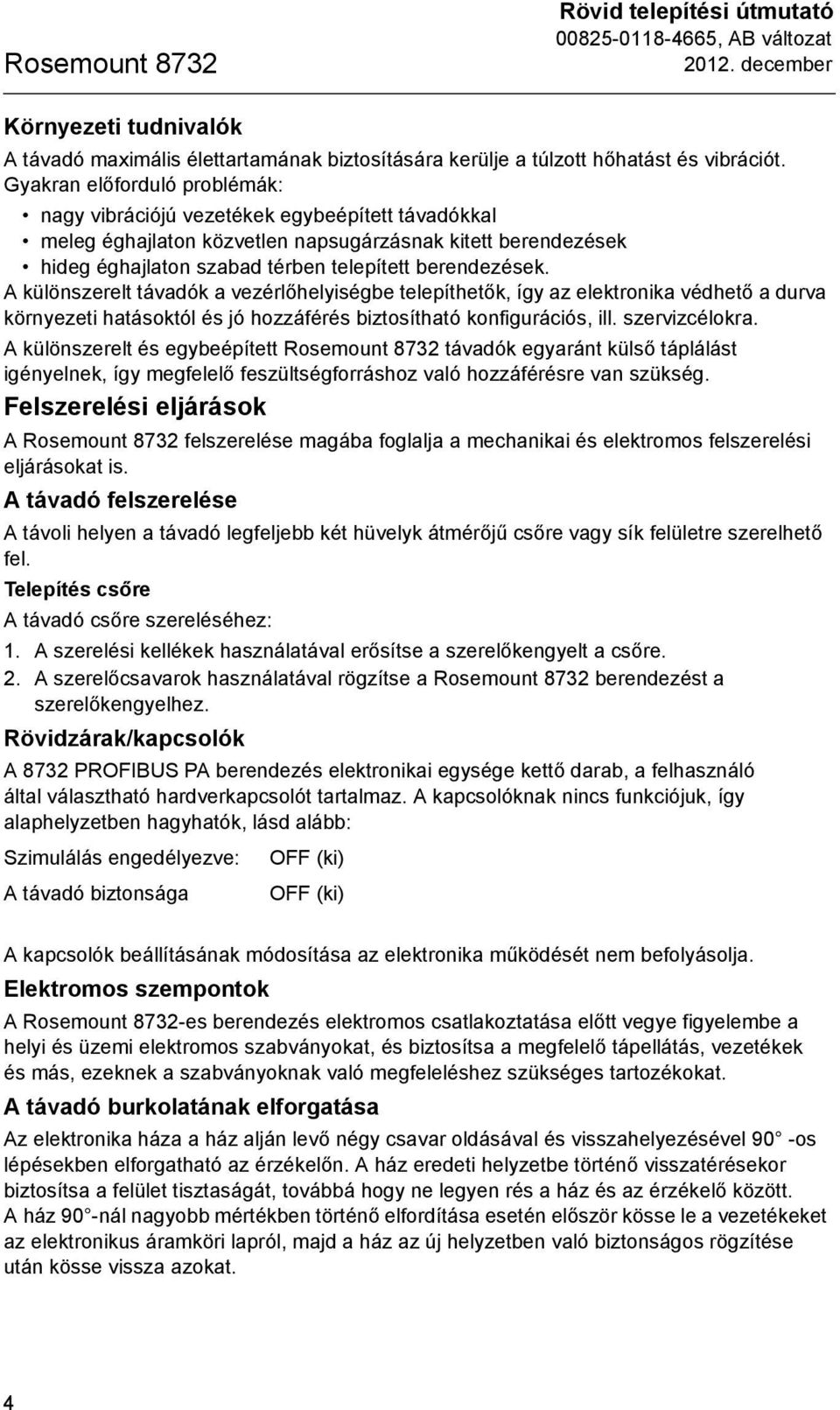 A különszerelt távadók a vezérlőhelyiségbe telepíthetők, így az elektronika védhető a durva környezeti hatásoktól és jó hozzáférés biztosítható konfigurációs, ill. szervizcélokra.