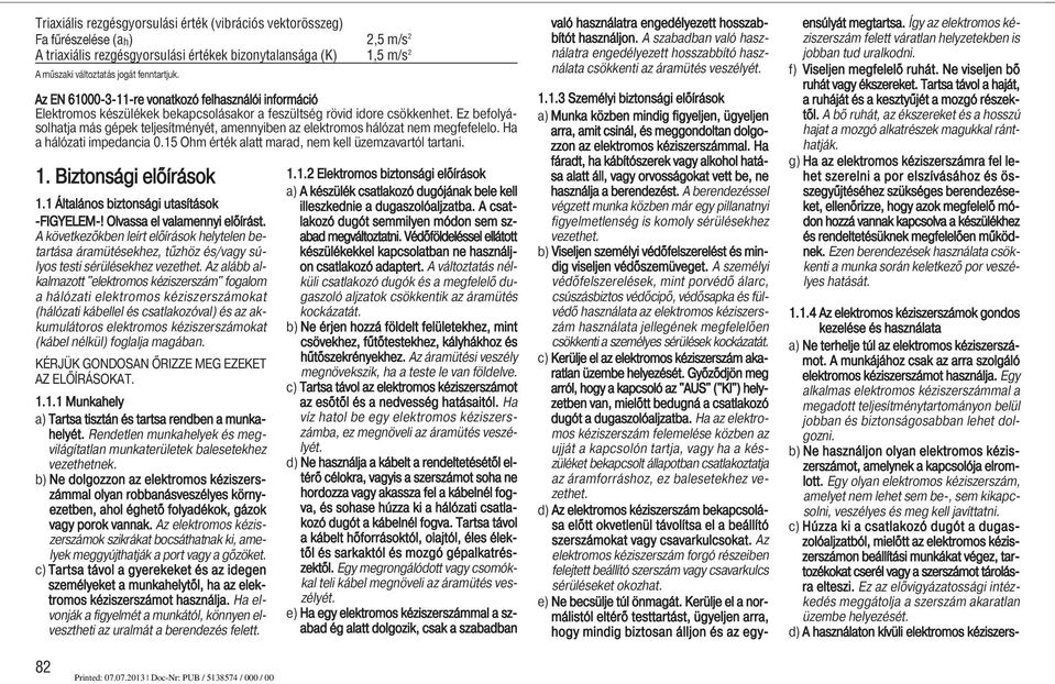 Ez befolyásolhatja más gépek teljesítményét, amennyiben az elektromos hálózat nem megfefelelo. Ha a hálózati impedancia 0.15 Ohm érték alatt marad, nem kell üzemzavartól tartani. 1.