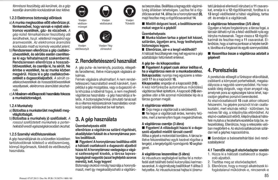 Az elektromos áramütés kockázata miatt ez komoly veszélyt jelent. b)rendszeresen ellenőrizze a gép csatlakozóvezetékét, és sérülés esetén cseréltesse ki egy felhatalmazott szakemberrel.