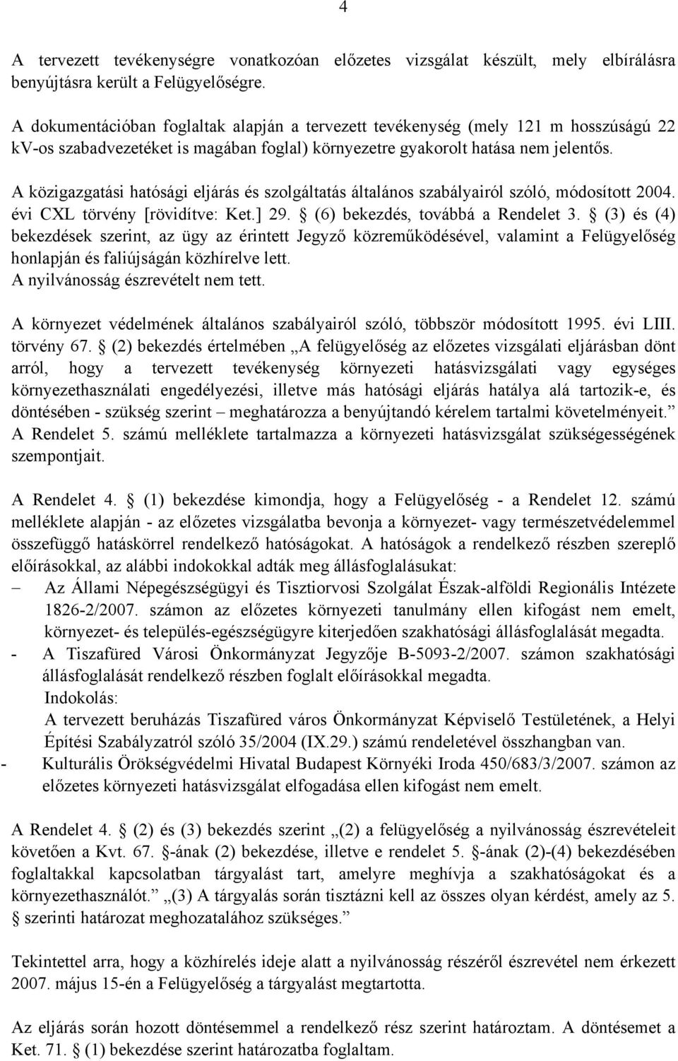 A közigazgatási hatósági eljárás és szolgáltatás általános szabályairól szóló, módosított 2004. évi CXL törvény [rövidítve: Ket.] 29. (6) bekezdés, továbbá a Rendelet 3.