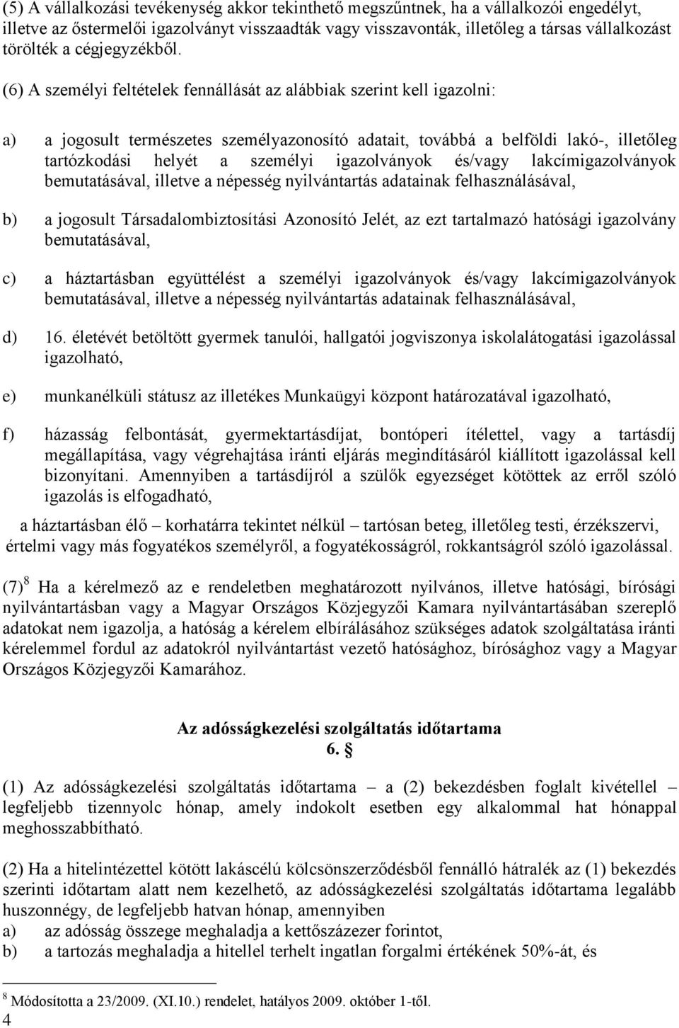 (6) A személyi feltételek fennállását az alábbiak szerint kell igazolni: a) a jogosult természetes személyazonosító adatait, továbbá a belföldi lakó-, illetőleg tartózkodási helyét a személyi