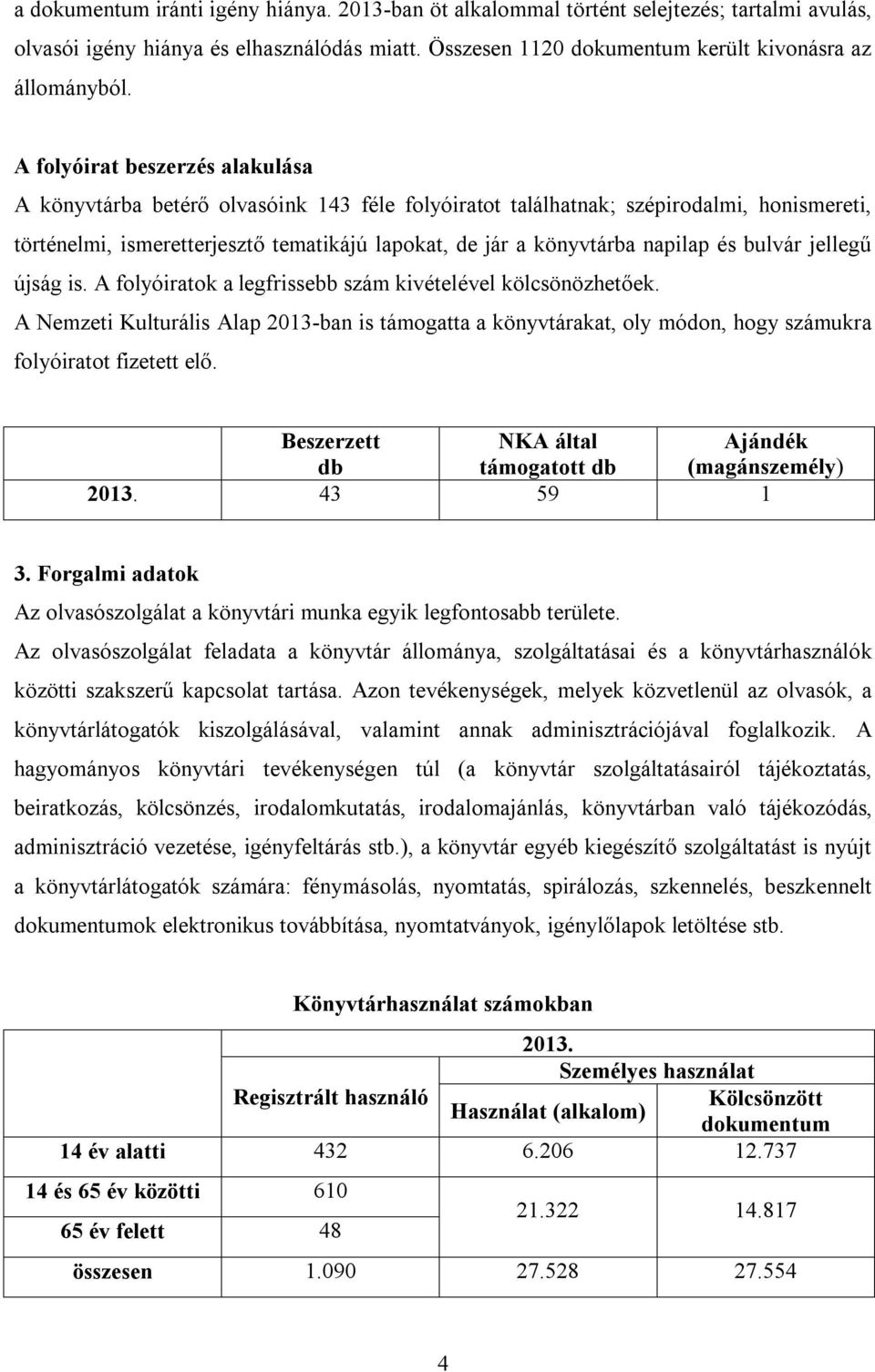 és bulvár jellegű újság is. A folyóiratok a legfrissebb szám kivételével kölcsönözhetőek.