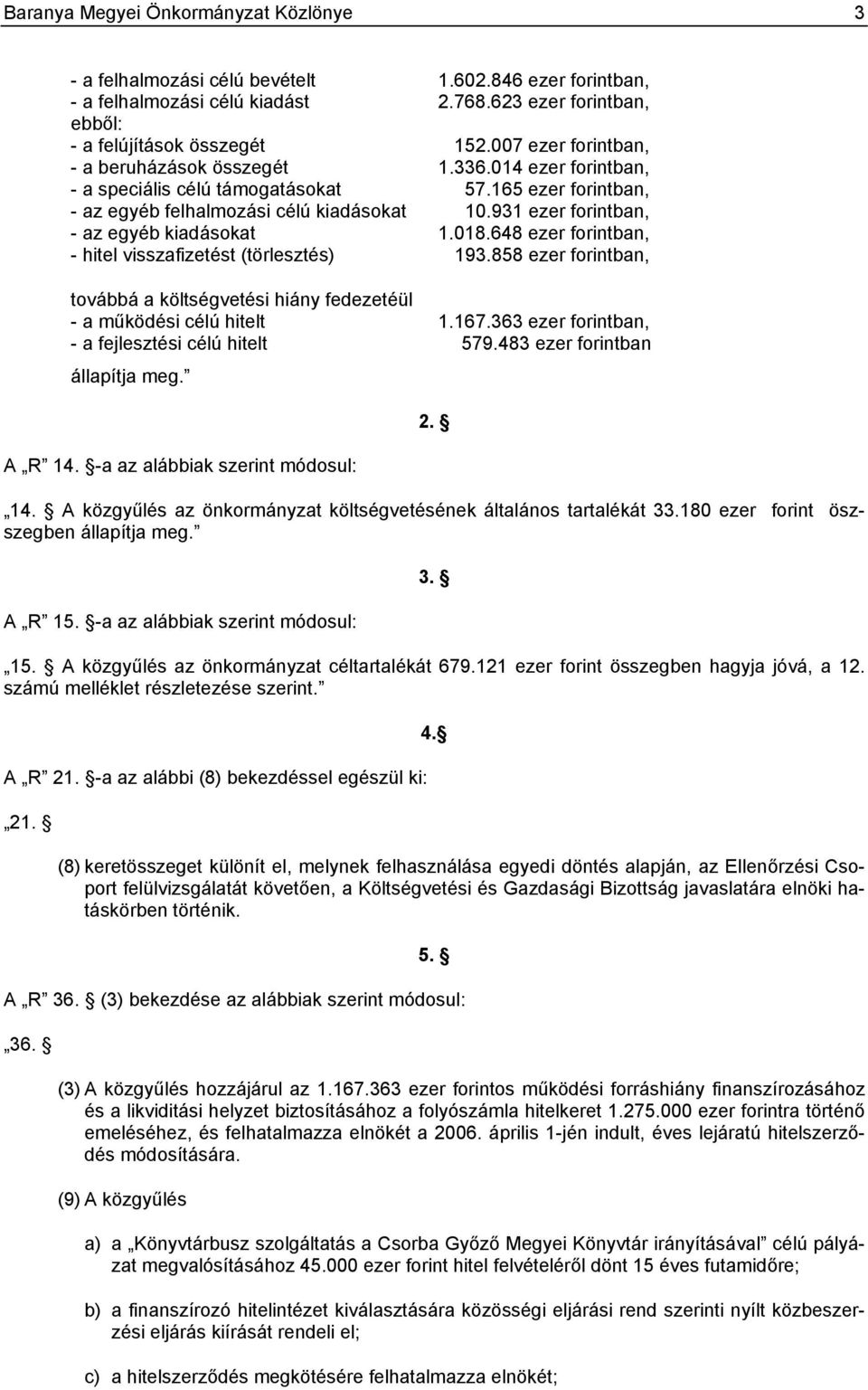 931 ezer forintban, - az egyéb kiadásokat 1.018.648 ezer forintban, - hitel visszafizetést (törlesztés) 193.858 ezer forintban, továbbá a költségvetési hiány fedezetéül - a működési célú hitelt 1.167.