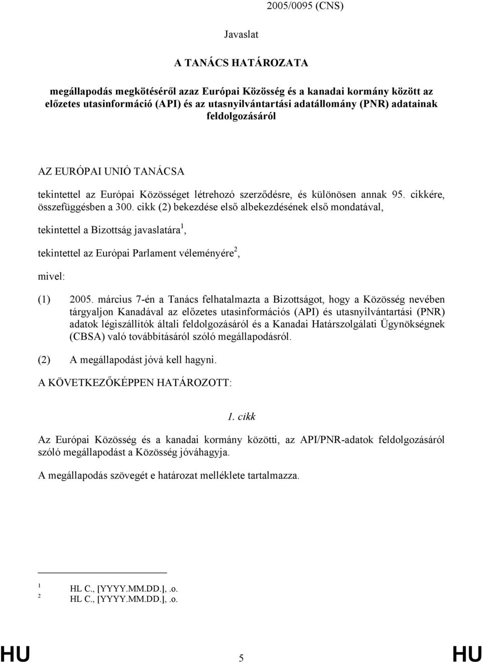 cikk (2) bekezdése első albekezdésének első mondatával, tekintettel a Bizottság javaslatára 1, tekintettel az Európai Parlament véleményére 2, mivel: (1) 2005.