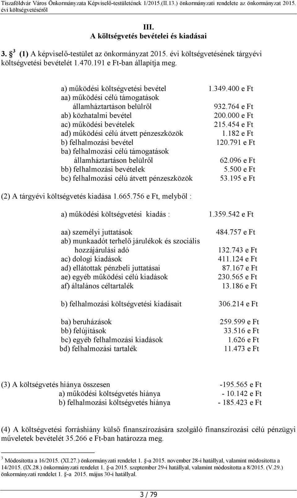 454 e Ft ad) működési célú átvett pénzeszközök 1.182 e Ft b) felhalmozási bevétel 120.791 e Ft ba) felhalmozási célú támogatások államháztartáson belülről 62.096 e Ft bb) felhalmozási bevételek 5.