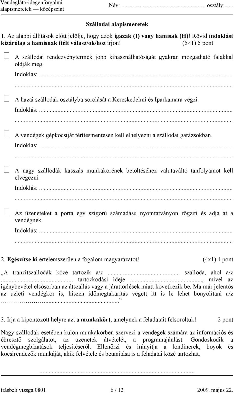 Indoklás:...... A vendégek gépkocsiját térítésmentesen kell elhelyezni a szállodai garázsokban. Indoklás:...... A nagy szállodák kasszás munkakörének betöltéséhez valutaváltó tanfolyamot kell elvégezni.