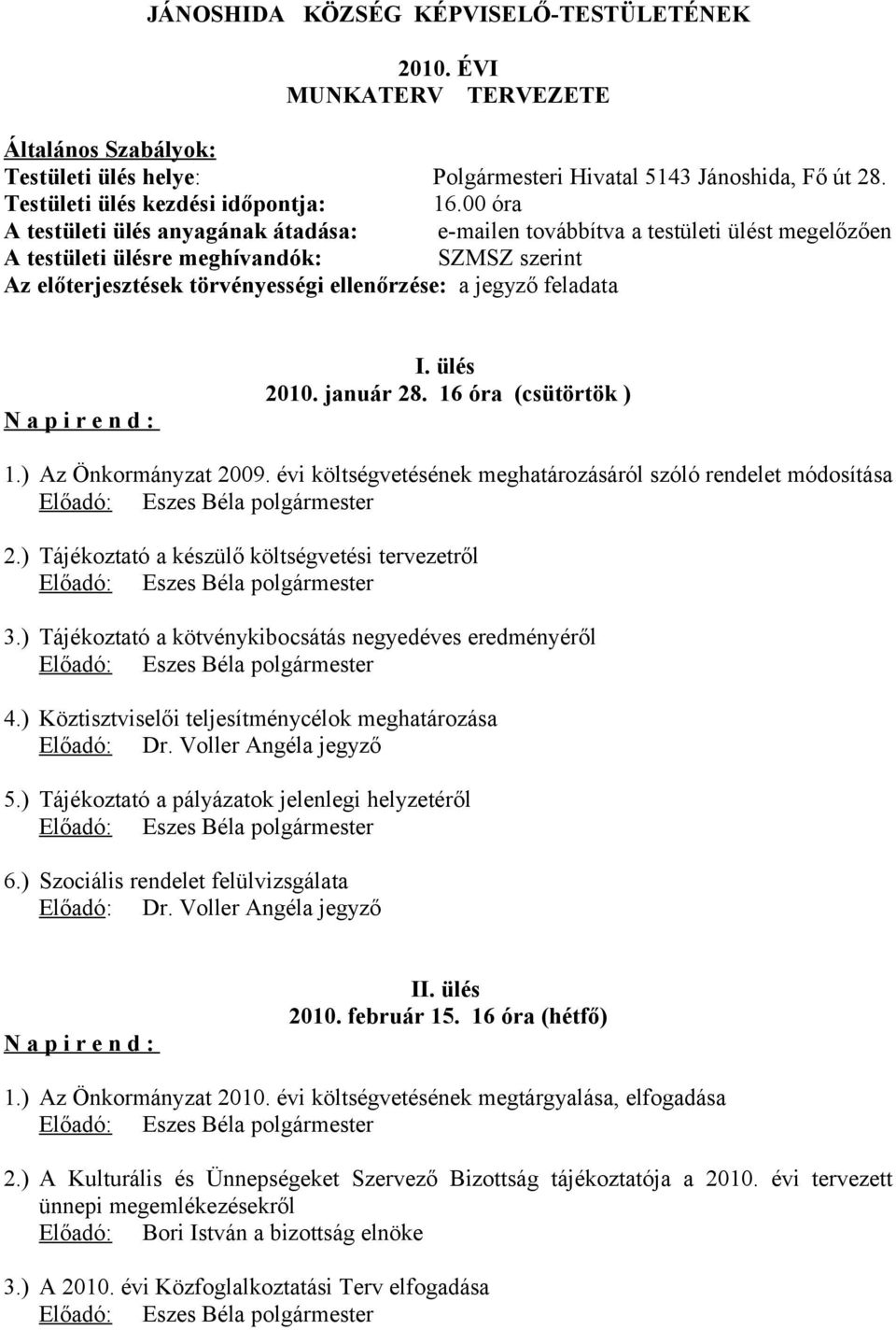 feladata I. ülés 2010. január 28. 16 óra (csütörtök ) 1.) Az Önkormányzat 2009. évi költségvetésének meghatározásáról szóló rendelet módosítása 2.) Tájékoztató a készülő költségvetési tervezetről 3.