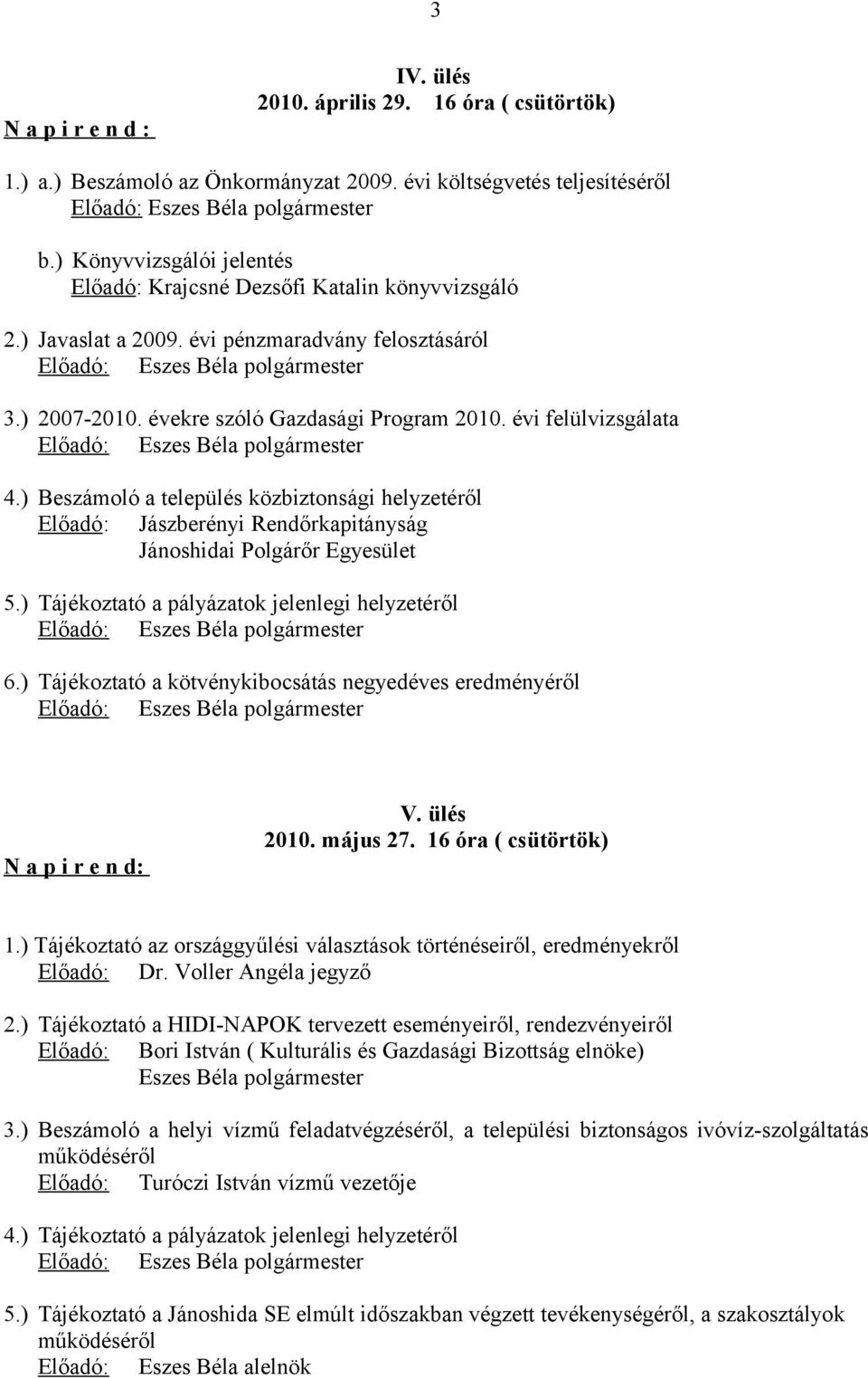 ) Beszámoló a település közbiztonsági helyzetéről Előadó: Jászberényi Rendőrkapitányság Jánoshidai Polgárőr Egyesület 5.) Tájékoztató a pályázatok jelenlegi helyzetéről 6.