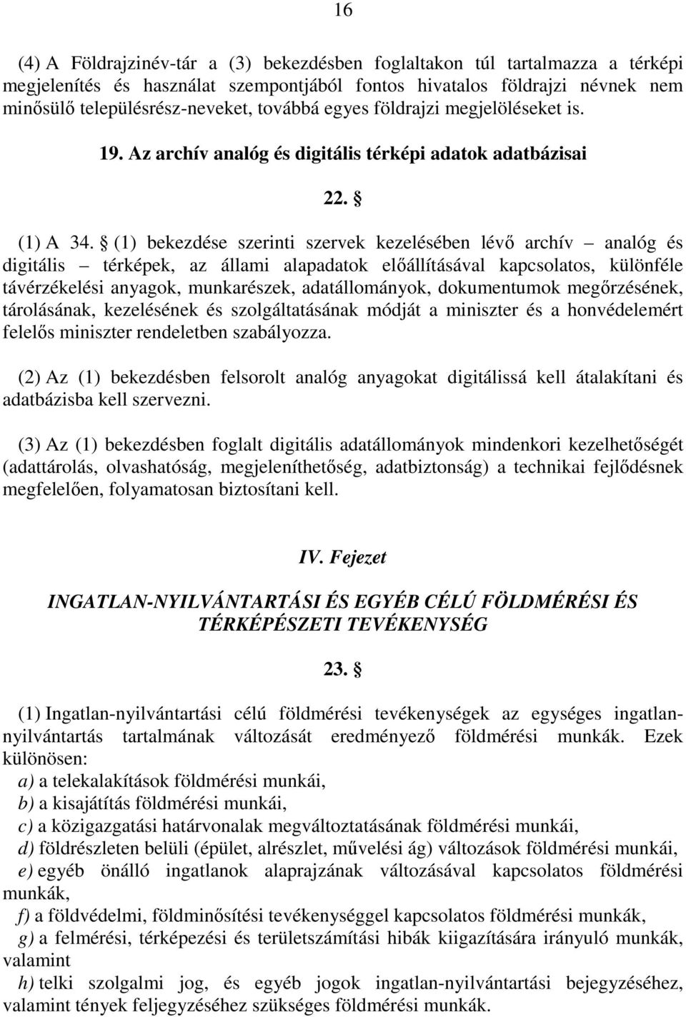 (1) bekezdése szerinti szervek kezelésében lévı archív analóg és digitális térképek, az állami alapadatok elıállításával kapcsolatos, különféle távérzékelési anyagok, munkarészek, adatállományok,