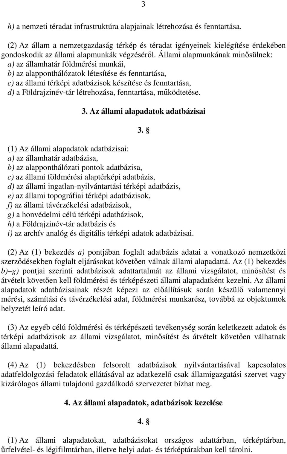 Állami alapmunkának minısülnek: a) az államhatár földmérési munkái, b) az alapponthálózatok létesítése és fenntartása, c) az állami térképi adatbázisok készítése és fenntartása, d) a Földrajzinév-tár