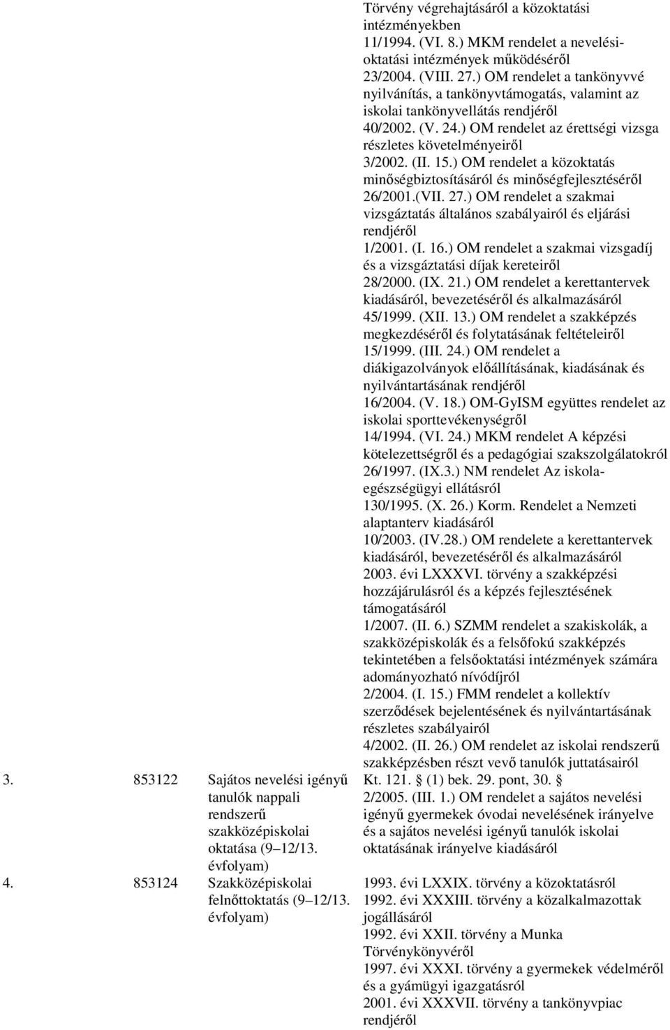 ) OM rendelet a tankönyvvé nyilvánítás, a tankönyvtámogatás, valamint az iskolai tankönyvellátás rendjéről 40/2002. (V. 24.) OM rendelet az érettségi vizsga részletes követelményeiről 3/2002. (II. 15.