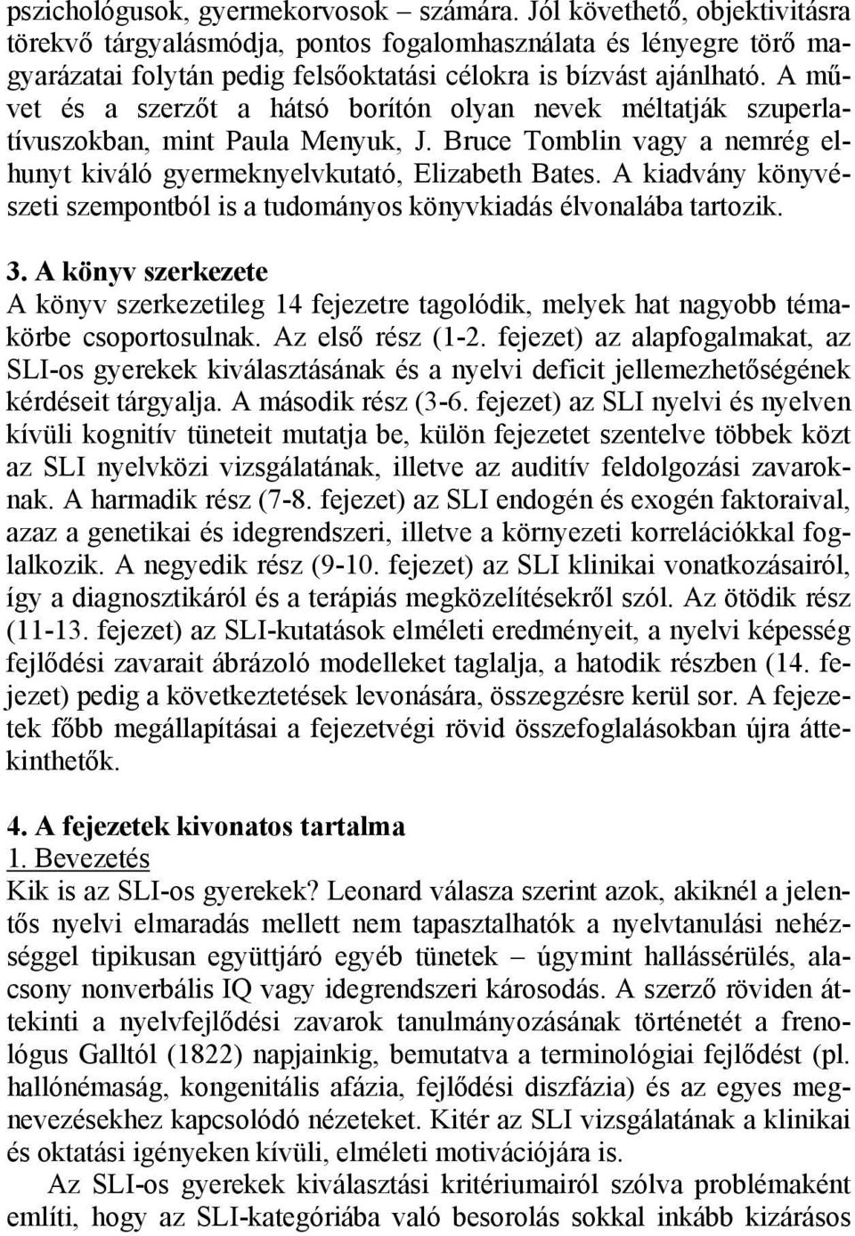 A művet és a szerzőt a hátsó borítón olyan nevek méltatják szuperlatívuszokban, mint Paula Menyuk, J. Bruce Tomblin vagy a nemrég elhunyt kiváló gyermeknyelvkutató, Elizabeth Bates.