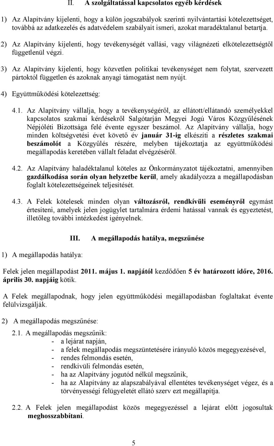 3) Az Alapítvány kijelenti, hogy közvetlen politikai tevékenységet nem folytat, szervezett pártoktól független és azoknak anyagi támogatást nem nyújt. 4) Együttműködési kötelezettség: 4.1.