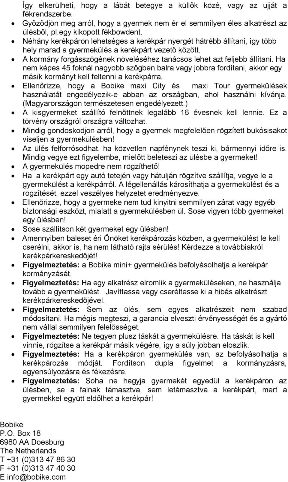 Ha nem képes 45 foknál nagyobb szögben balra vagy jobbra fordítani, akkor egy másik kormányt kell feltenni a kerékpárra.