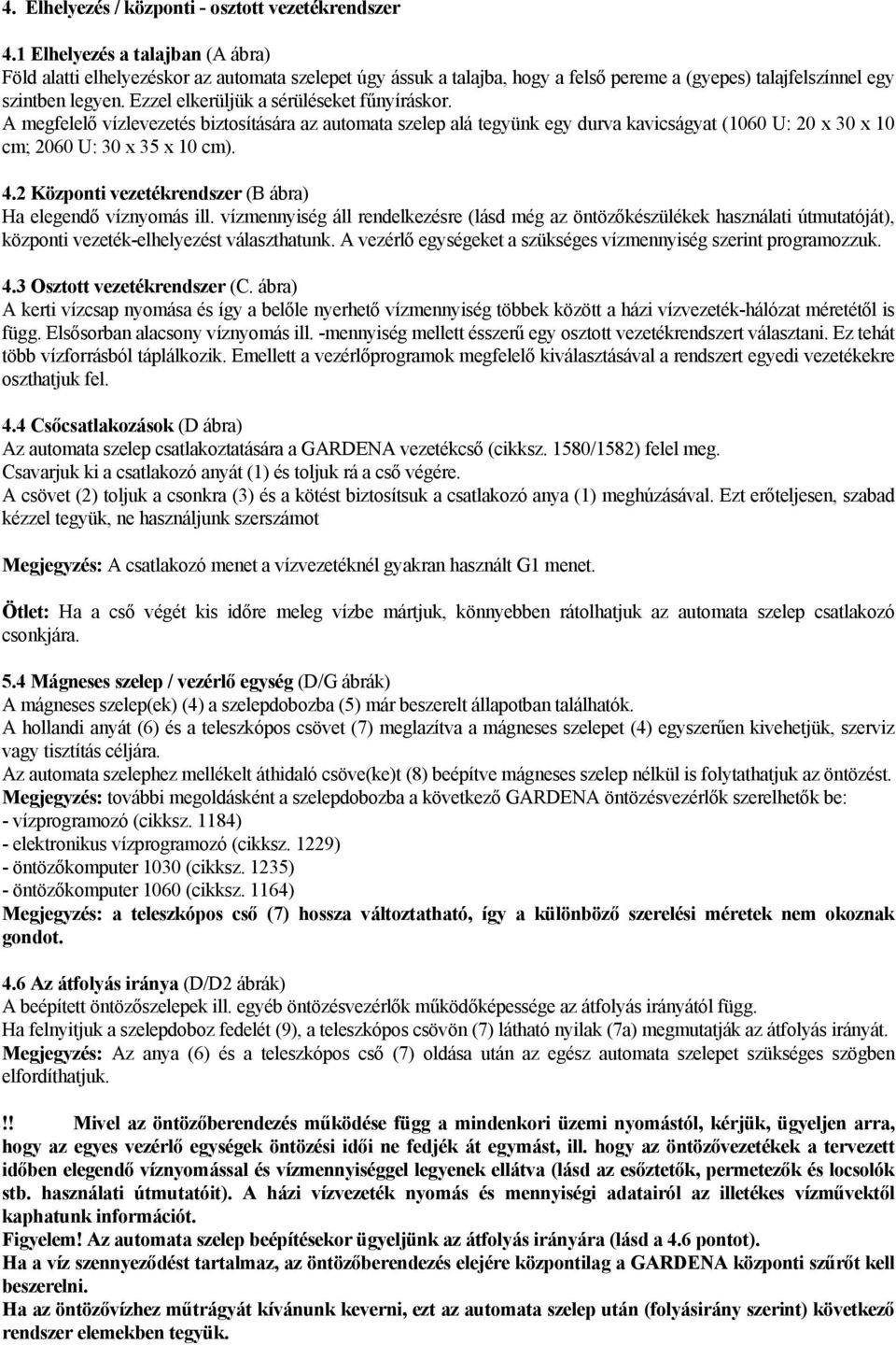 Ezzel elkerüljük a sérüléseket fűnyíráskor. A megfelelő vízlevezetés biztosítására az automata szelep alá tegyünk egy durva kavicságyat (1060 U: 20 x 30 x 10 cm; 2060 U: 30 x 35 x 10 cm). 4.