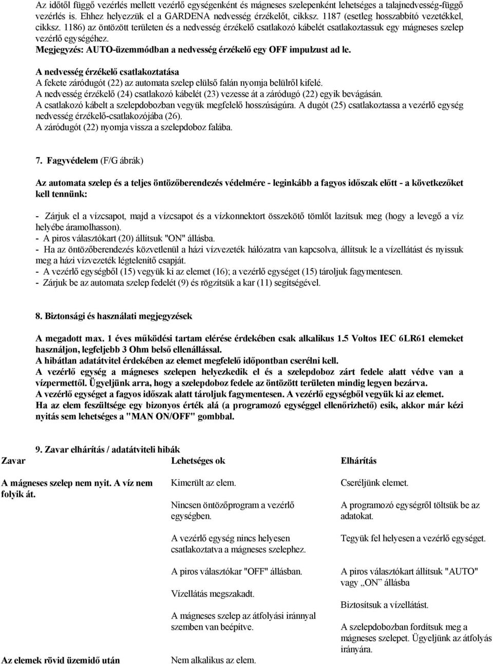 Megjegyzés: AUTO-üzemmódban a nedvesség érzékelő egy OFF impulzust ad le. A nedvesség érzékelő csatlakoztatása A fekete záródugót (22) az automata szelep elülső falán nyomja belülről kifelé.