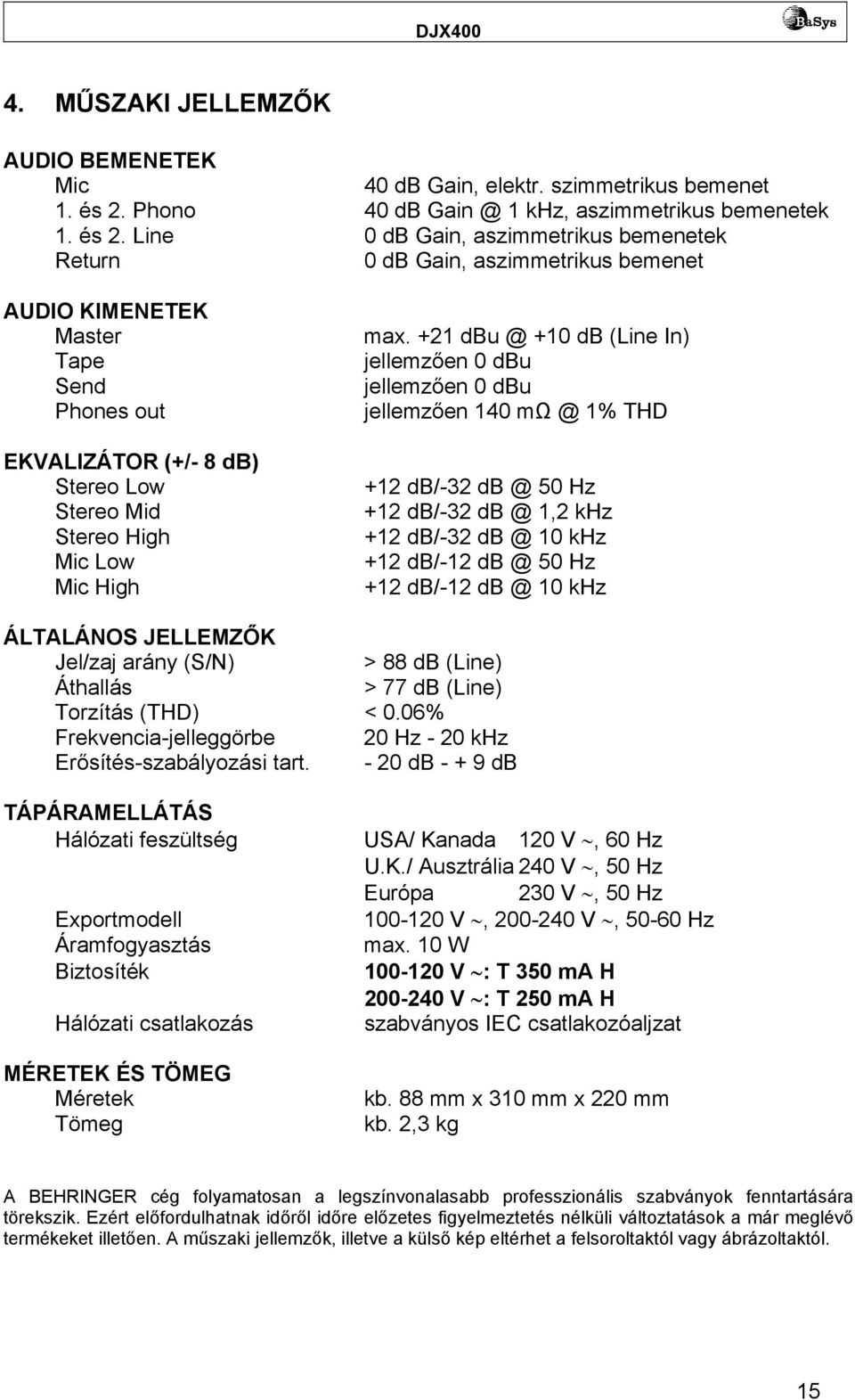 Line 0 db Gain, aszimmetrikus bemenetek Return 0 db Gain, aszimmetrikus bemenet AUDIO KIMENETEK Master Tape Send Phones out EKVALIZÁTOR (+/- 8 db) Stereo Low Stereo Mid Stereo High Mic Low Mic High