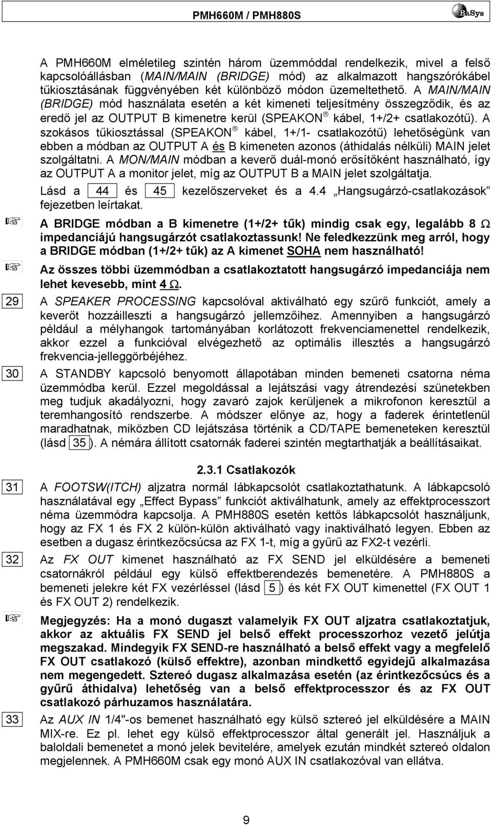A szokásos tűkiosztással (SPEAKON kábel, 1+/1- csatlakozótű) lehetőségünk van ebben a módban az OUTPUT A és B kimeneten azonos (áthidalás nélküli) MAIN jelet szolgáltatni.