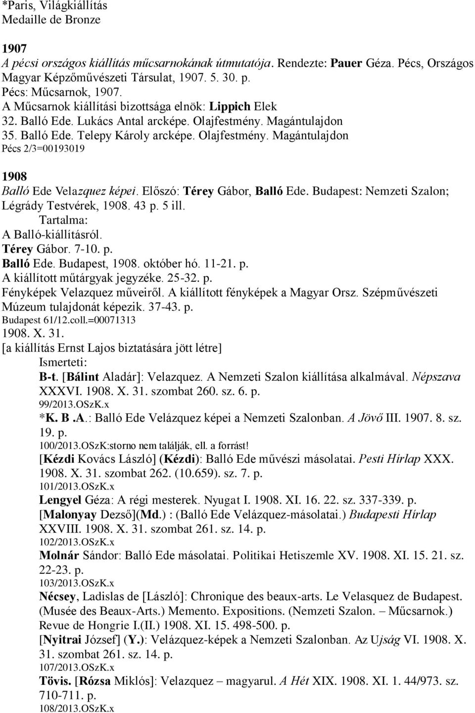 Előszó: Térey Gábor, Balló Ede. Budapest: Nemzeti Szalon; Légrády Testvérek, 1908. 43 p. 5 ill. Tartalma: A Balló-kiállításról. Térey Gábor. 7-10. p. Balló Ede. Budapest, 1908. október hó. 11-21. p. A kiállított műtárgyak jegyzéke.