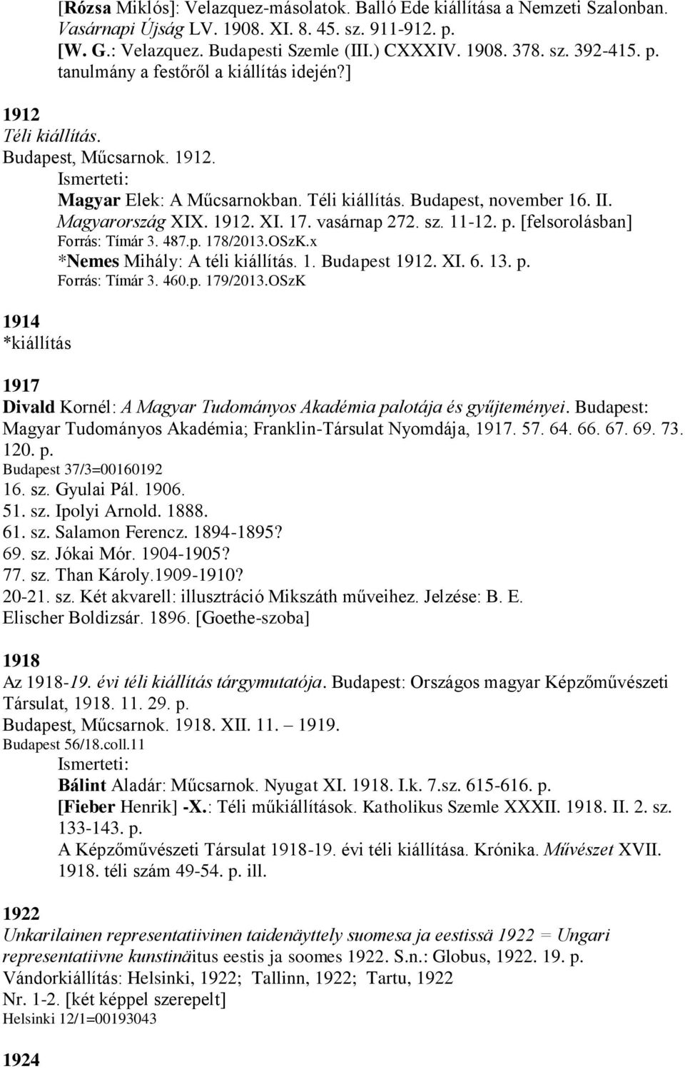 vasárnap 272. sz. 11-12. p. [felsorolásban] Forrás: Tímár 3. 487.p. 178/2013.OSzK.x *Nemes Mihály: A téli kiállítás. 1. Budapest 1912. XI. 6. 13. p. Forrás: Tímár 3. 460.p. 179/2013.