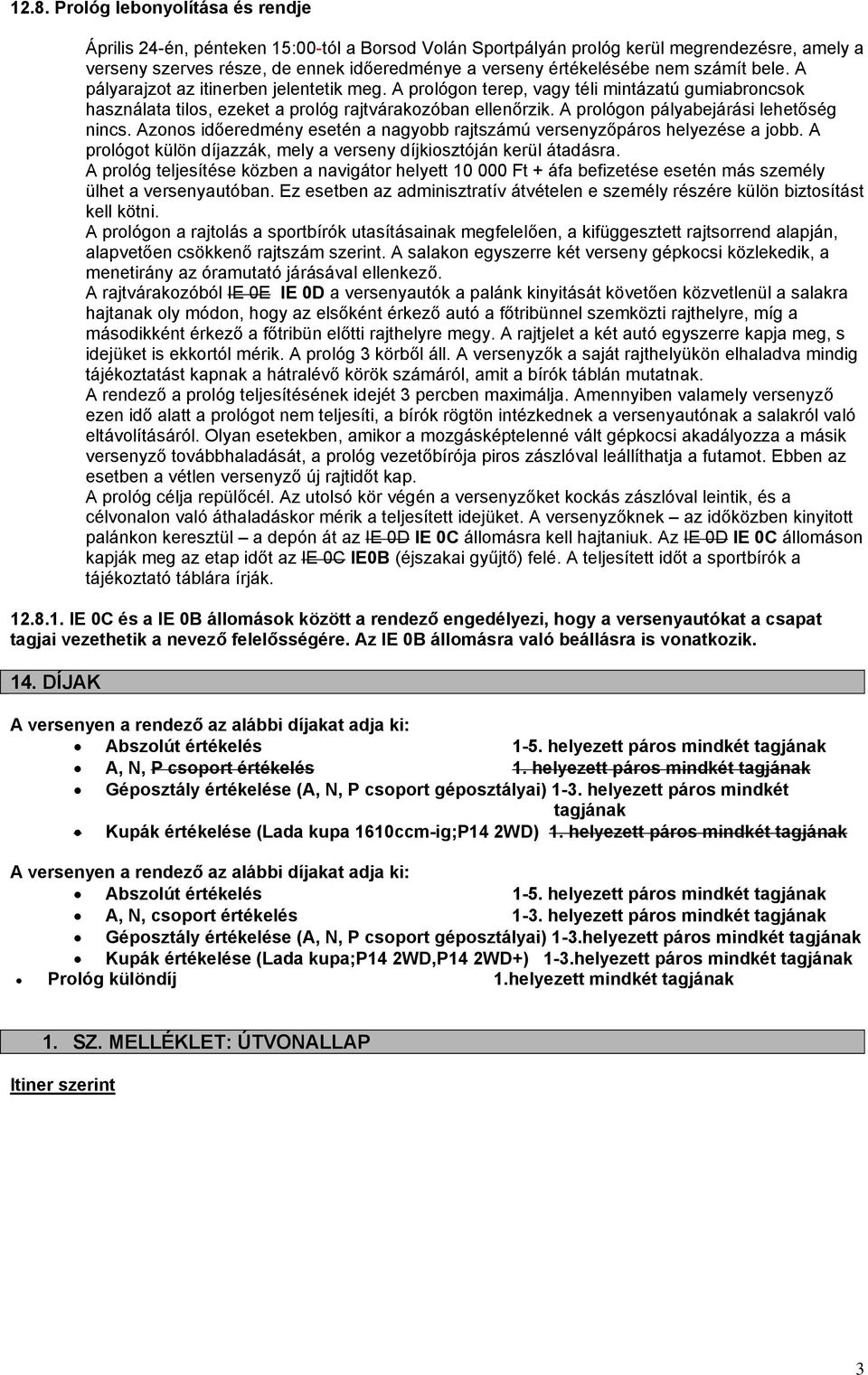 A prológon pályabejárási lehetőség nincs. Azonos időeredmény esetén a nagyobb rajtszámú versenyzőpáros helyezése a jobb. A prológot külön díjazzák, mely a verseny díjkiosztóján kerül átadásra.