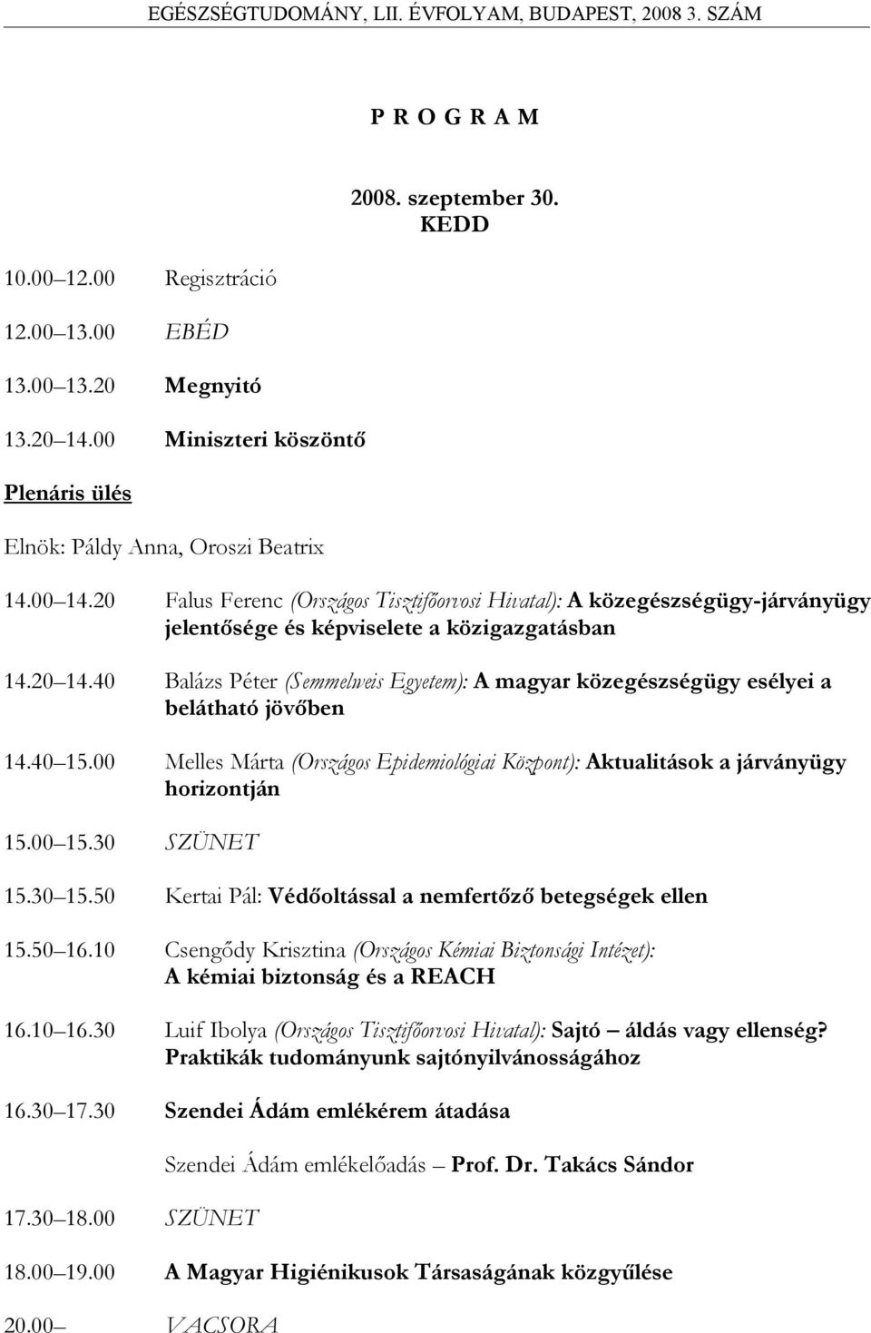40 Balázs Péter (Semmelweis Egyetem): A magyar közegészségügy esélyei a belátható jövőben 14.40 15.00 Melles Márta (Országos Epidemiológiai Központ): Aktualitások a járványügy horizontján 15.00 15.