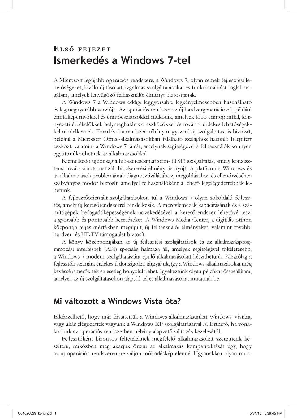 Az operációs rendszer az új hardvergenerációval, például érintőképernyőkkel és érintőeszközökkel működik, amelyek több érintőponttal, környezeti érzékelőkkel, helymeghatározó eszközökkel és további