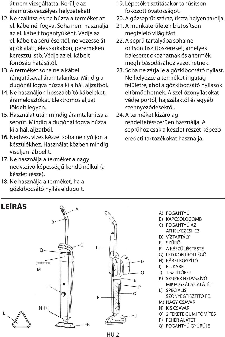 Mindig a dugónál fogva húzza ki a hál. aljzatból. 14. Ne használjon hosszabbító kábeleket, áramelosztókat. Elektromos aljzat földelt legyen. 15. Használat után mindig áramtalanítsa a seprűt.