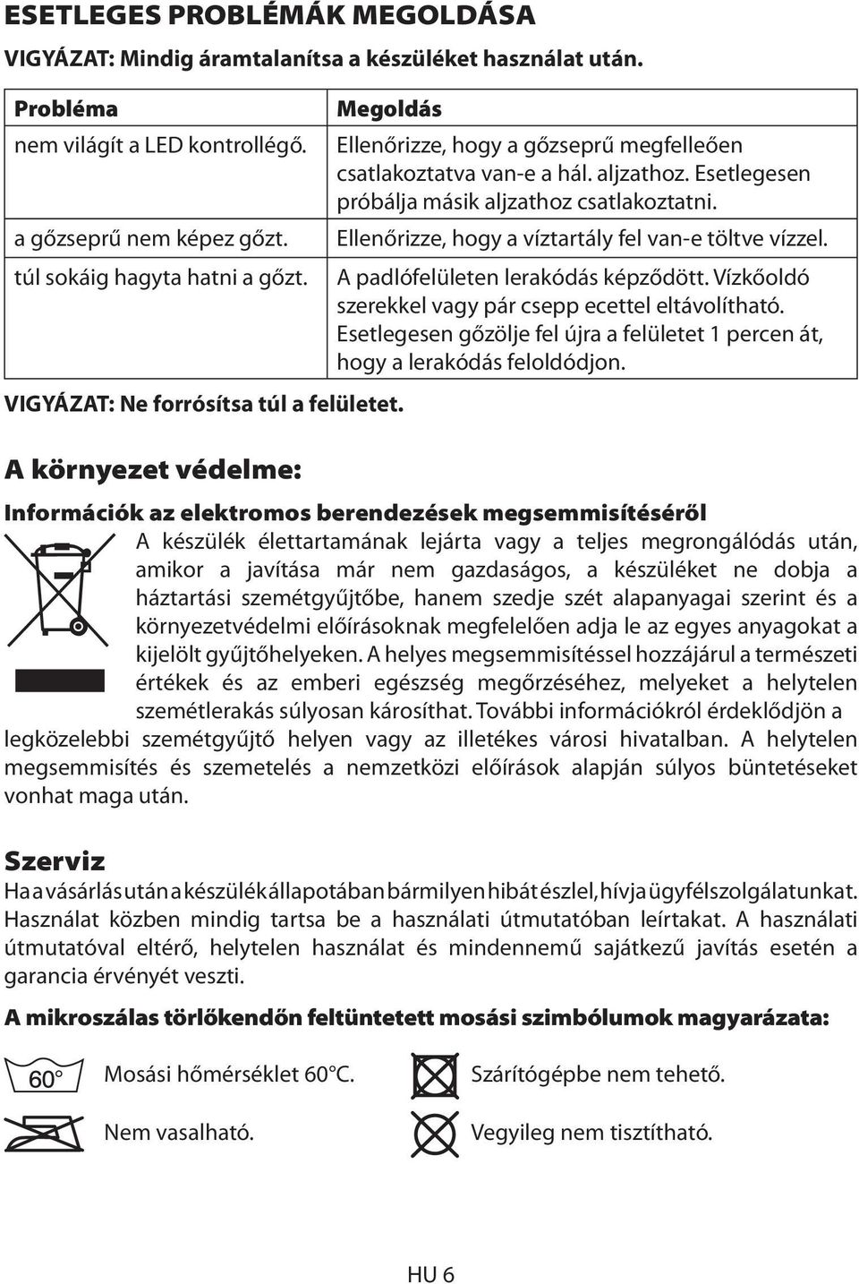 Ellenőrizze, hogy a víztartály fel van-e töltve vízzel. túl sokáig hagyta hatni a gőzt. A padlófelületen lerakódás képződött. Vízkőoldó szerekkel vagy pár csepp ecettel eltávolítható.
