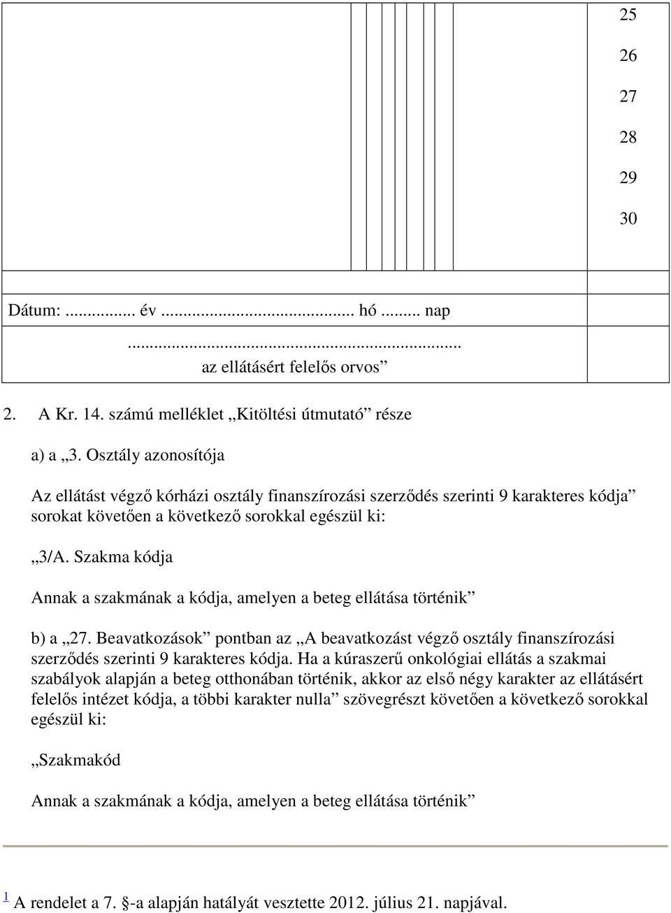 Szakma kódja Annak a szakmának a kódja, amelyen a beteg ellátása történik b) a 27. Beavatkozások pontban az A beavatkozást végzı osztály finanszírozási szerzıdés szerinti 9 karakteres kódja.